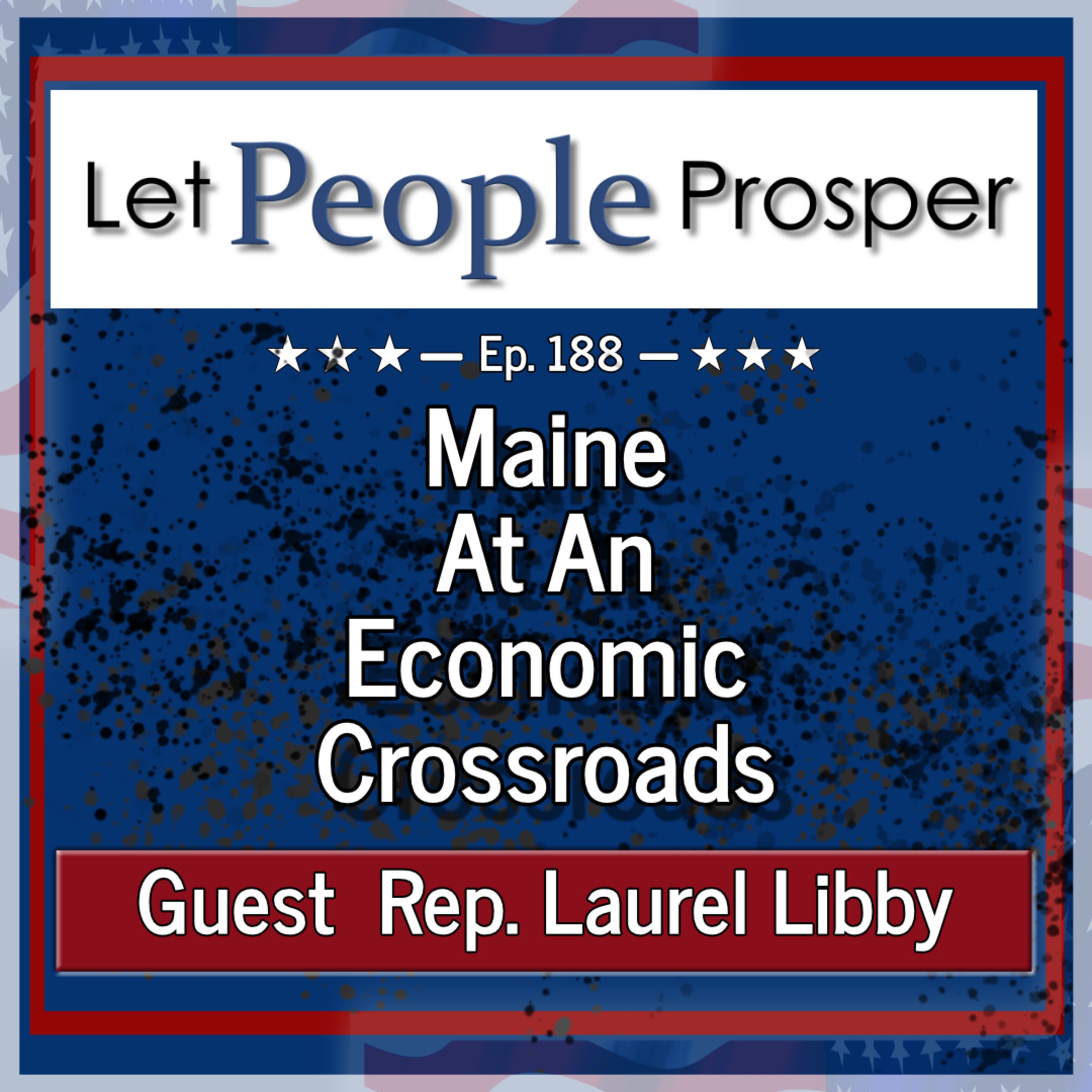 Maine at an Economic Crossroads with State Rep. Laurel Libby | Let People Prosper Ep. 188 episode artwork