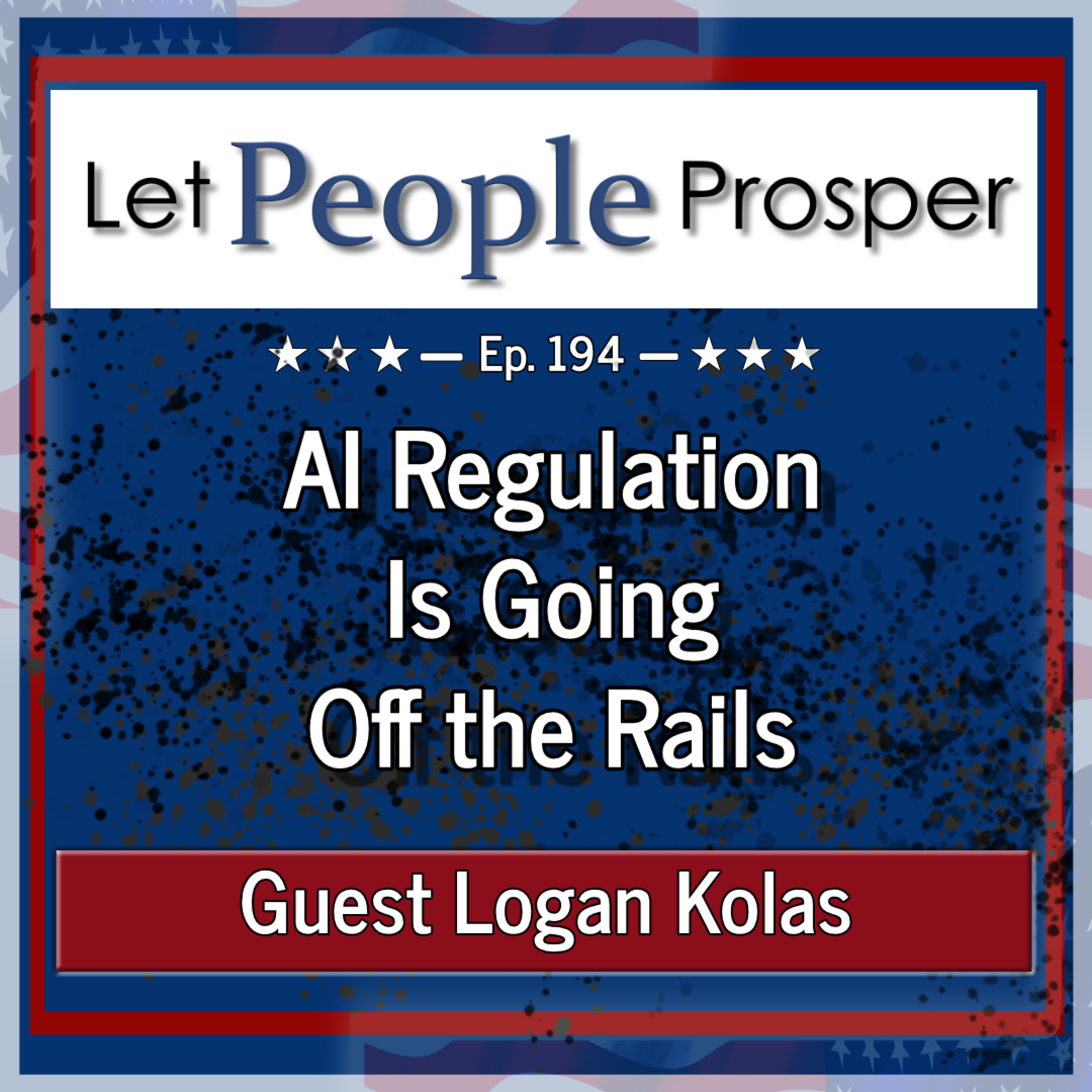 AI Regulation Is Going Off the Rails with Logan Kolas | Let People Prosper Ep. 194 episode artwork