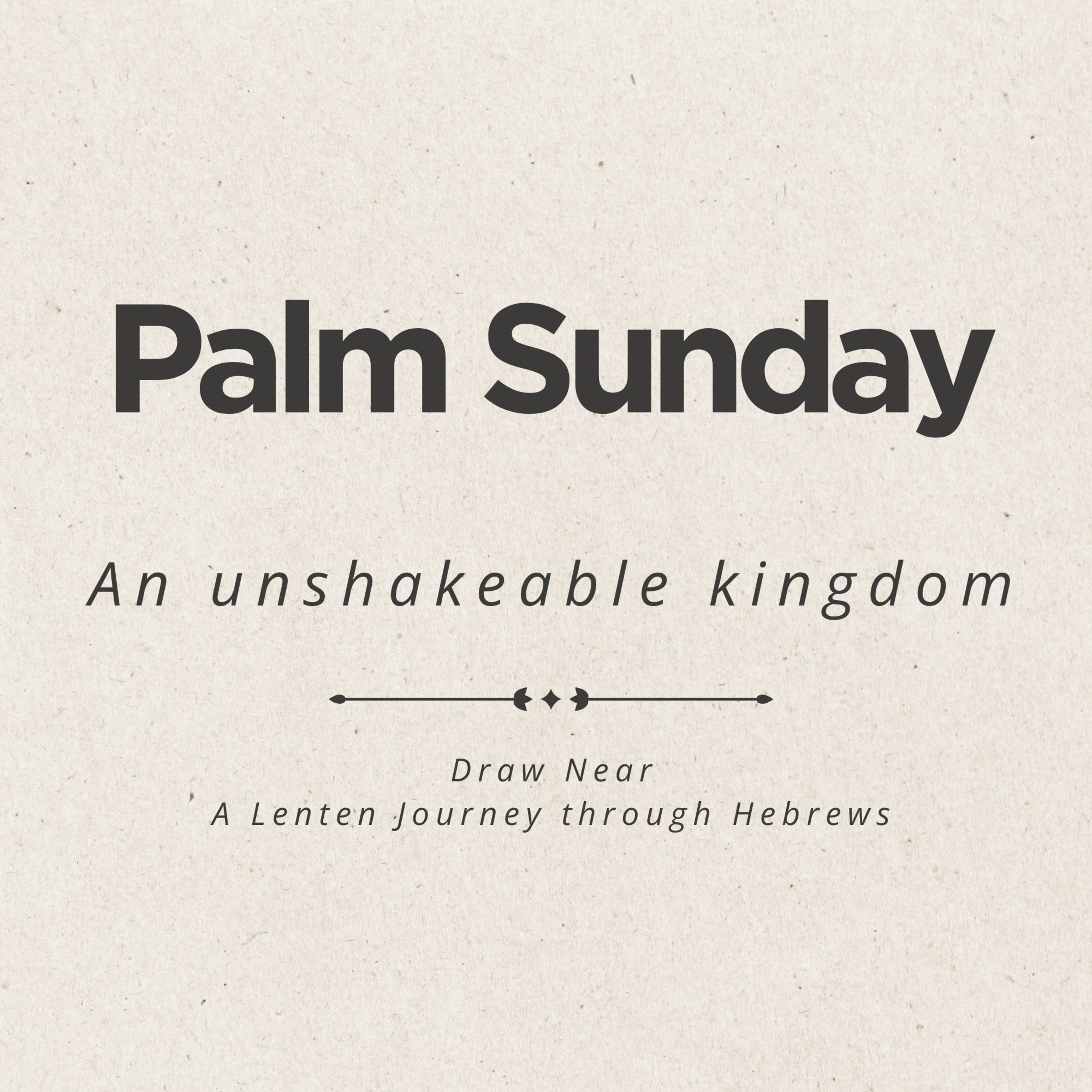 Draw Near – A Lenten Journey through Hebrews - #6 - Palm Sunday - An Unshakable Kingdom episode artwork