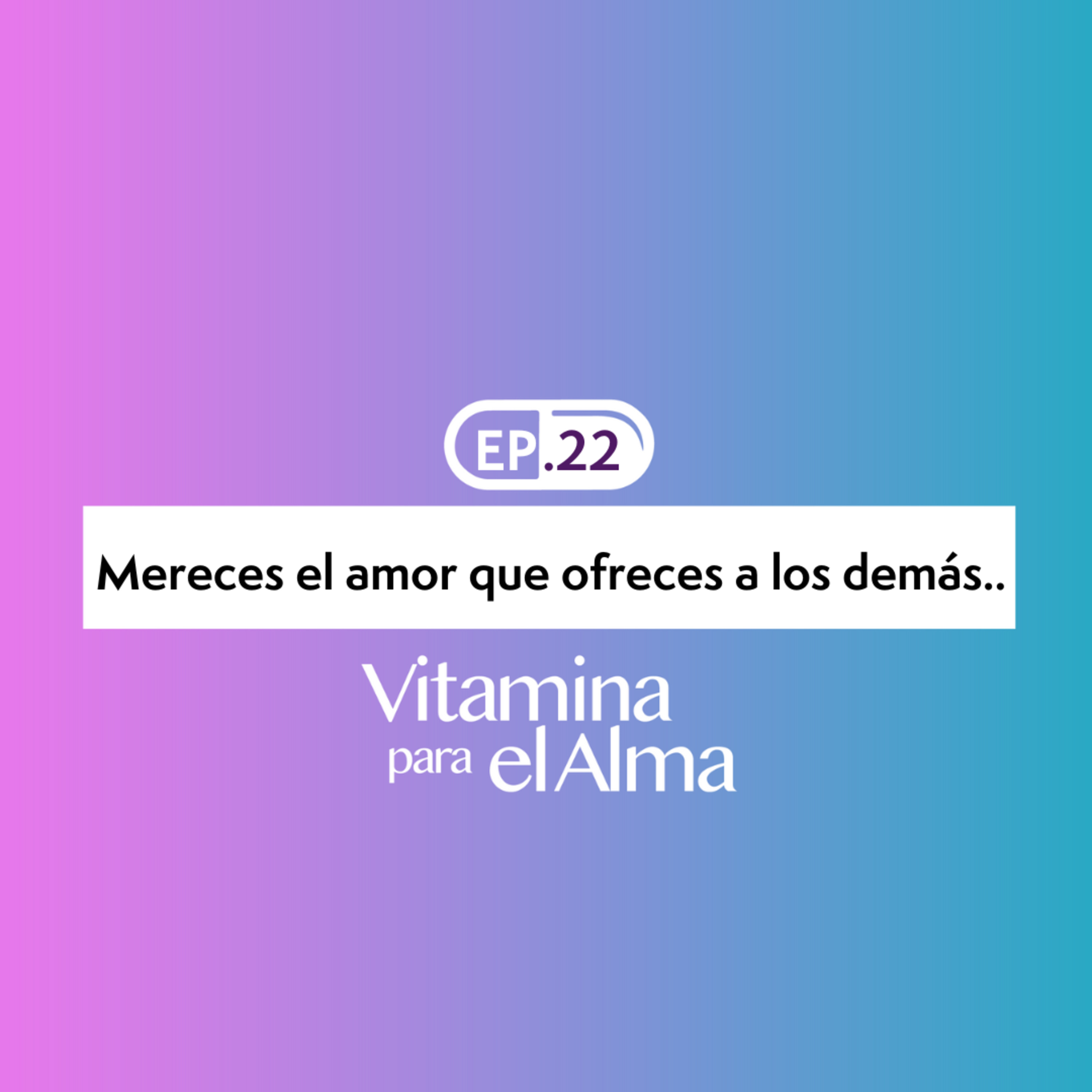 Mereces el Amor que ofreces a los demás.- Ep.#22 Vitamina para el Alma episode artwork