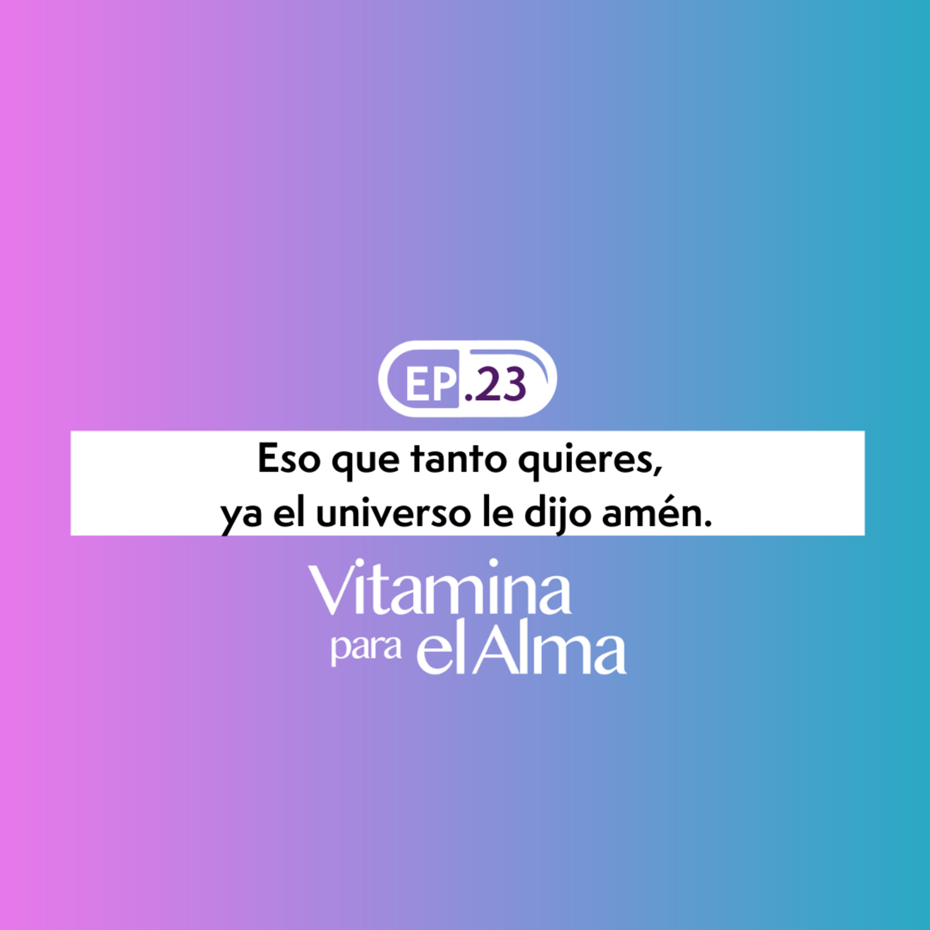 Eso que tanto quieres, ya el universo le dijo Amén - Ep. #23 Vitamina para el Alma  episode artwork