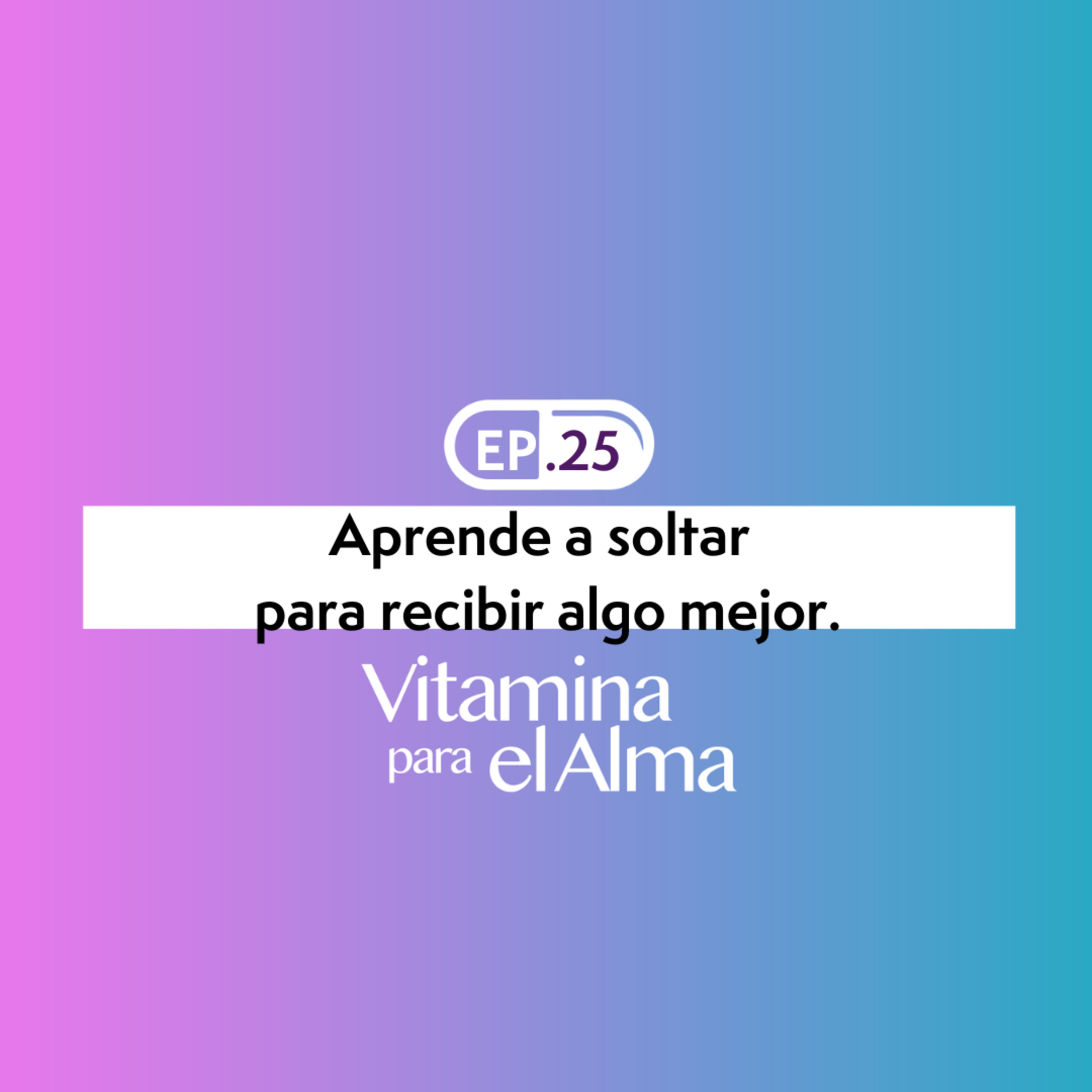 Aprende a soltar para recibir algo mejor. Ep. #25 Vitamina para el Alma. episode artwork