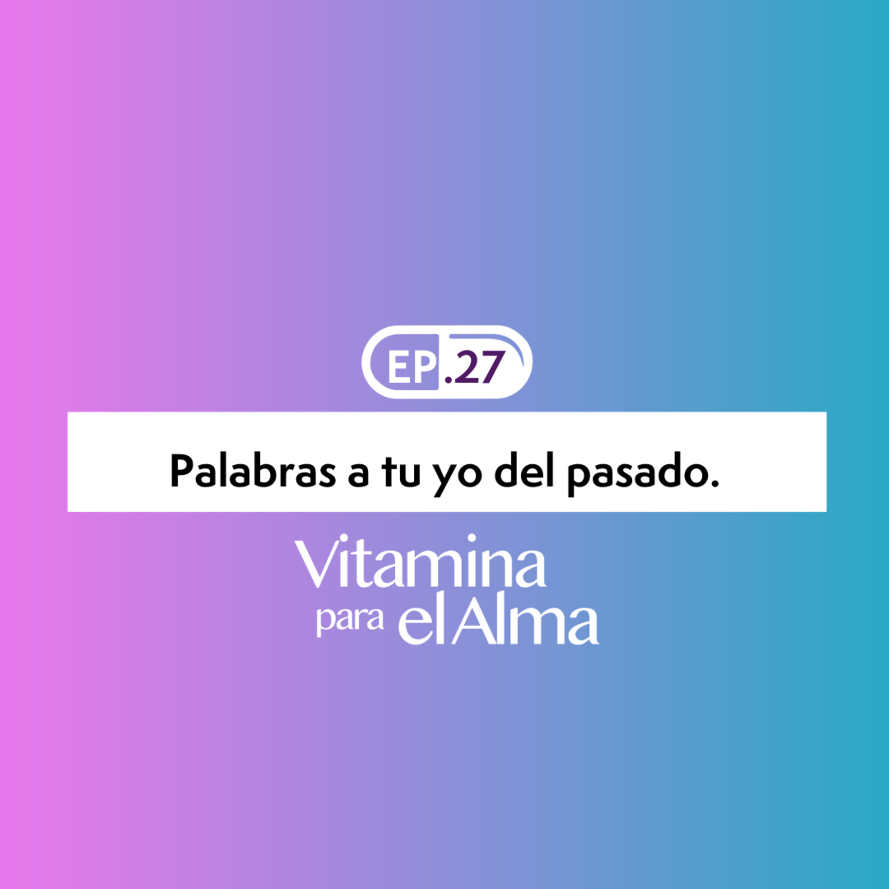 Palabras a tu yo del pasado. Ep. #27 Vitamina para el Alma. episode artwork