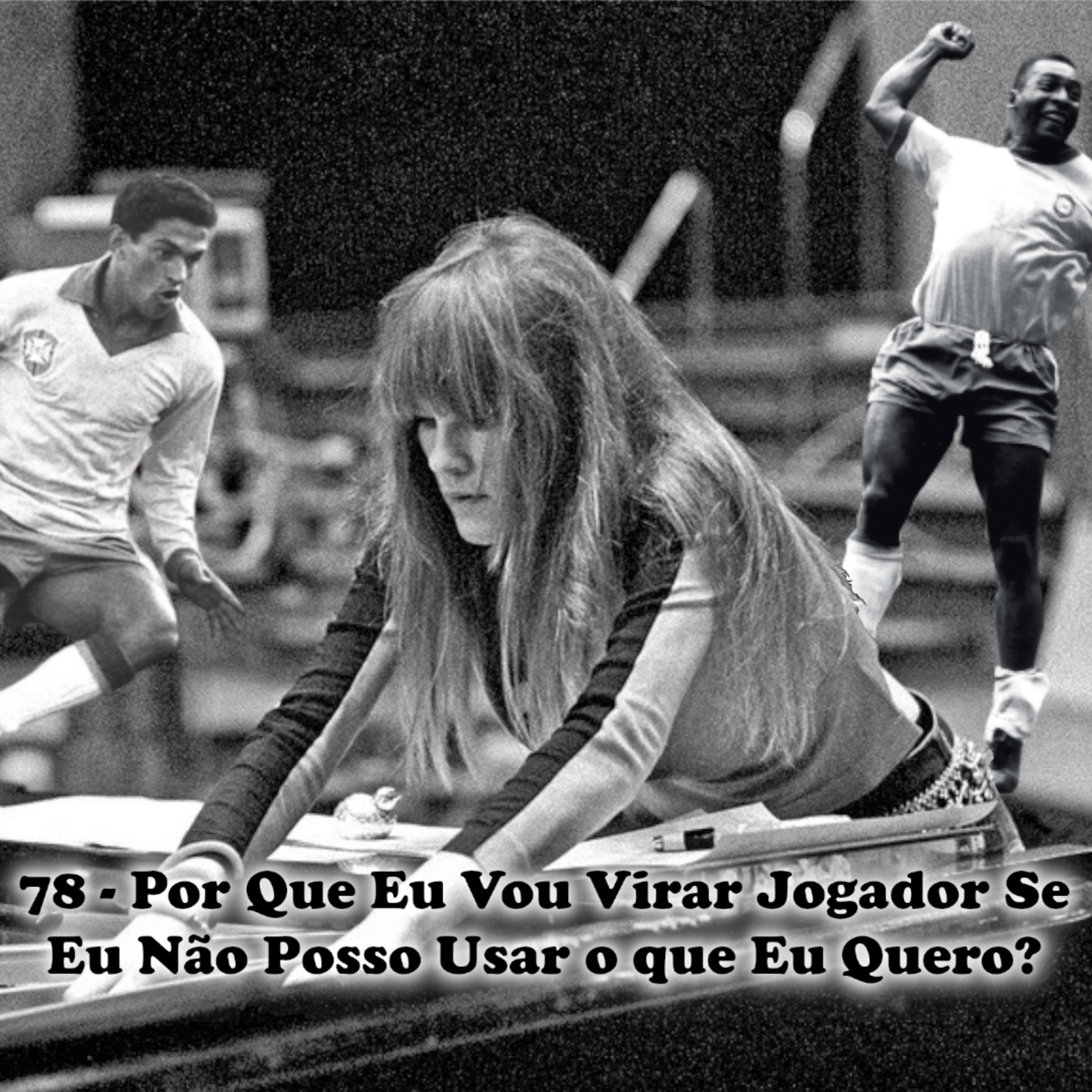 78 - Por Que Eu Vou Virar Jogador Se Não Posso Usar o que Eu Quero? episode artwork