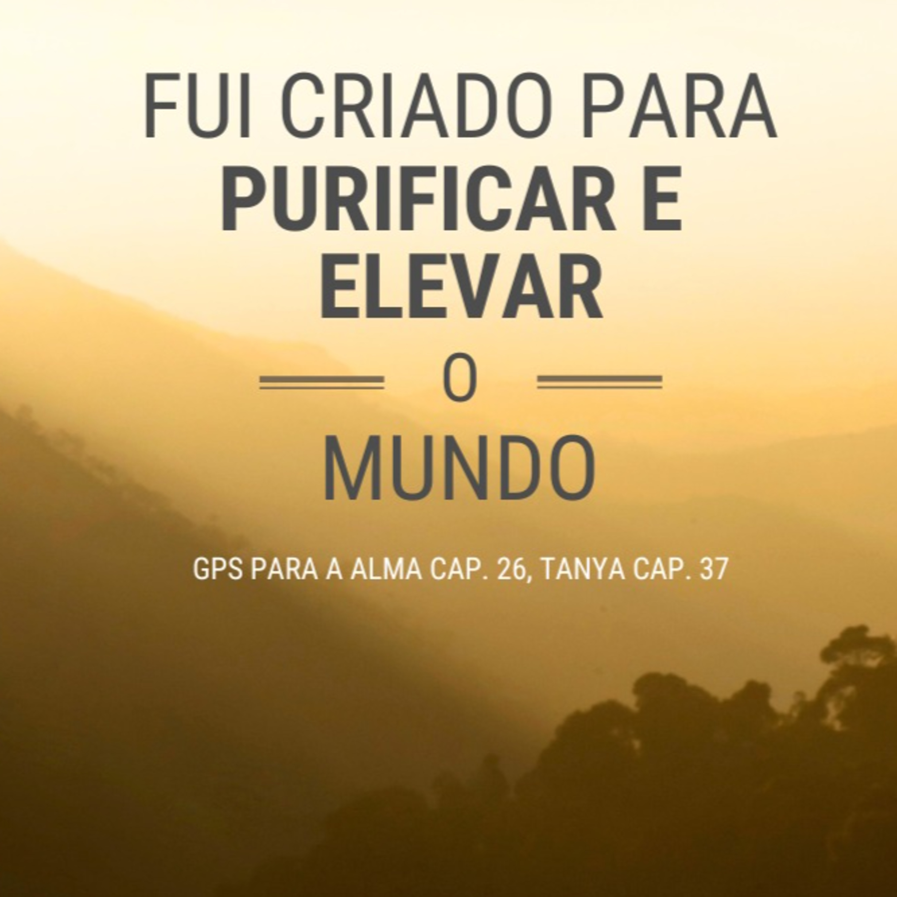 Fui criado para purificar e elevar o mundo! GPS PARA A ALMA CAP. 26A, TANYA CAP. 37A