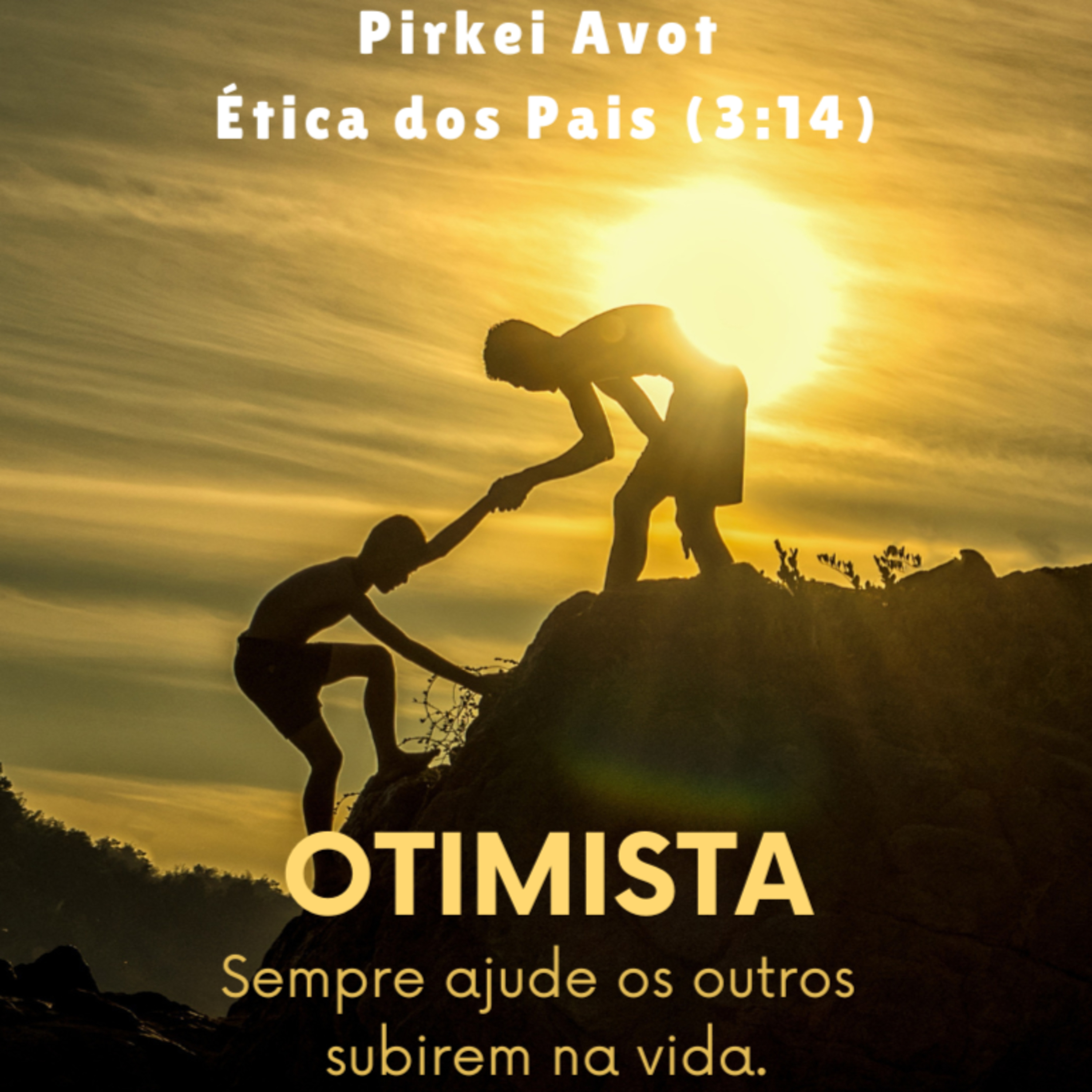 OTIMISTA - Sempre ajude os outros subirem na vida. Pirkei Avot Ética dos Pais (3:14)