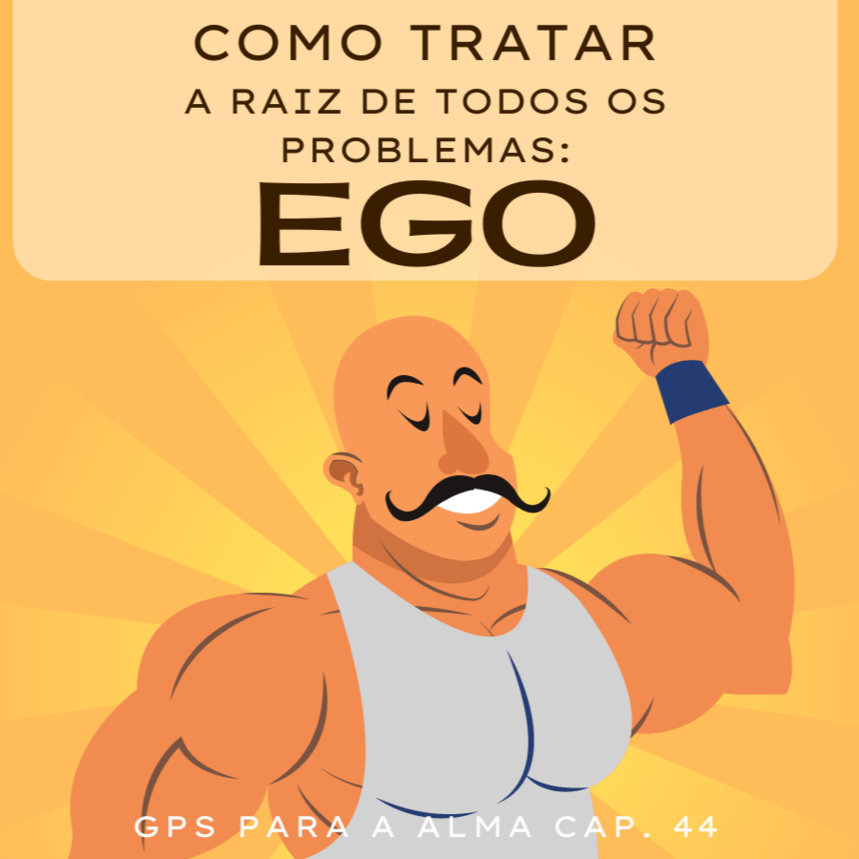 Como tratar a raiz de todos os problemas: EGO. GPS ALMA CAP. 44
