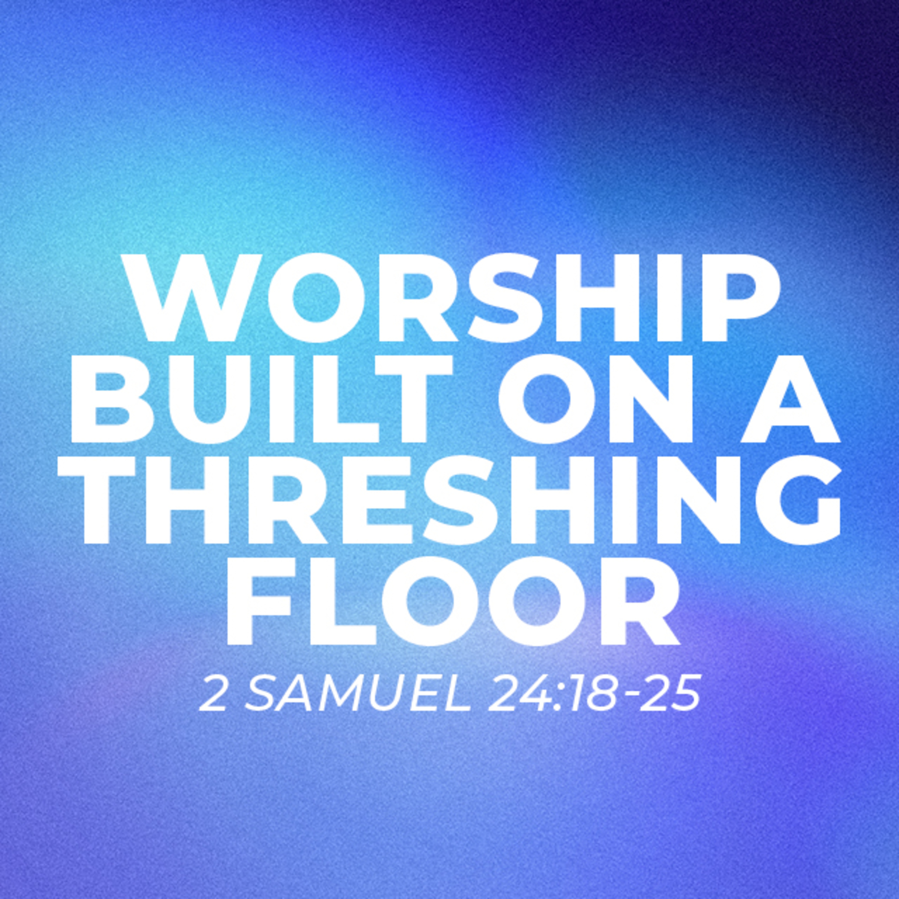Worship Built on a Threshing Floor – 2 Samuel 24:18-25 episode artwork