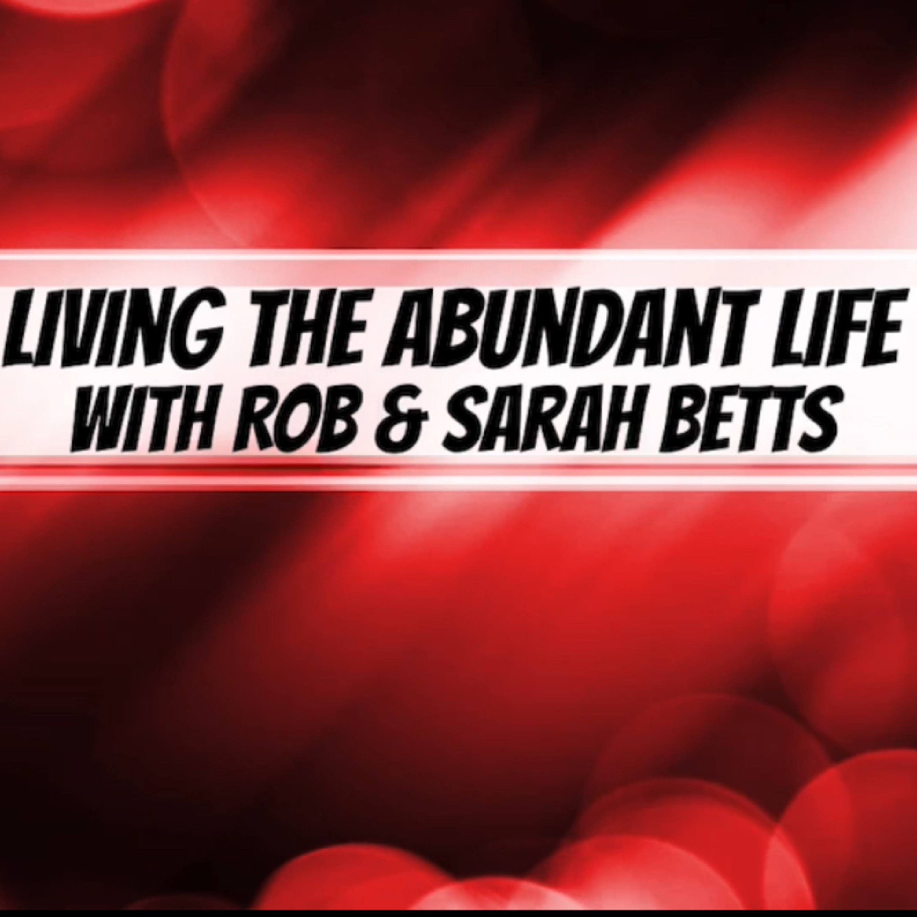 Living The Abundant Life with Rob & Sarah Betts