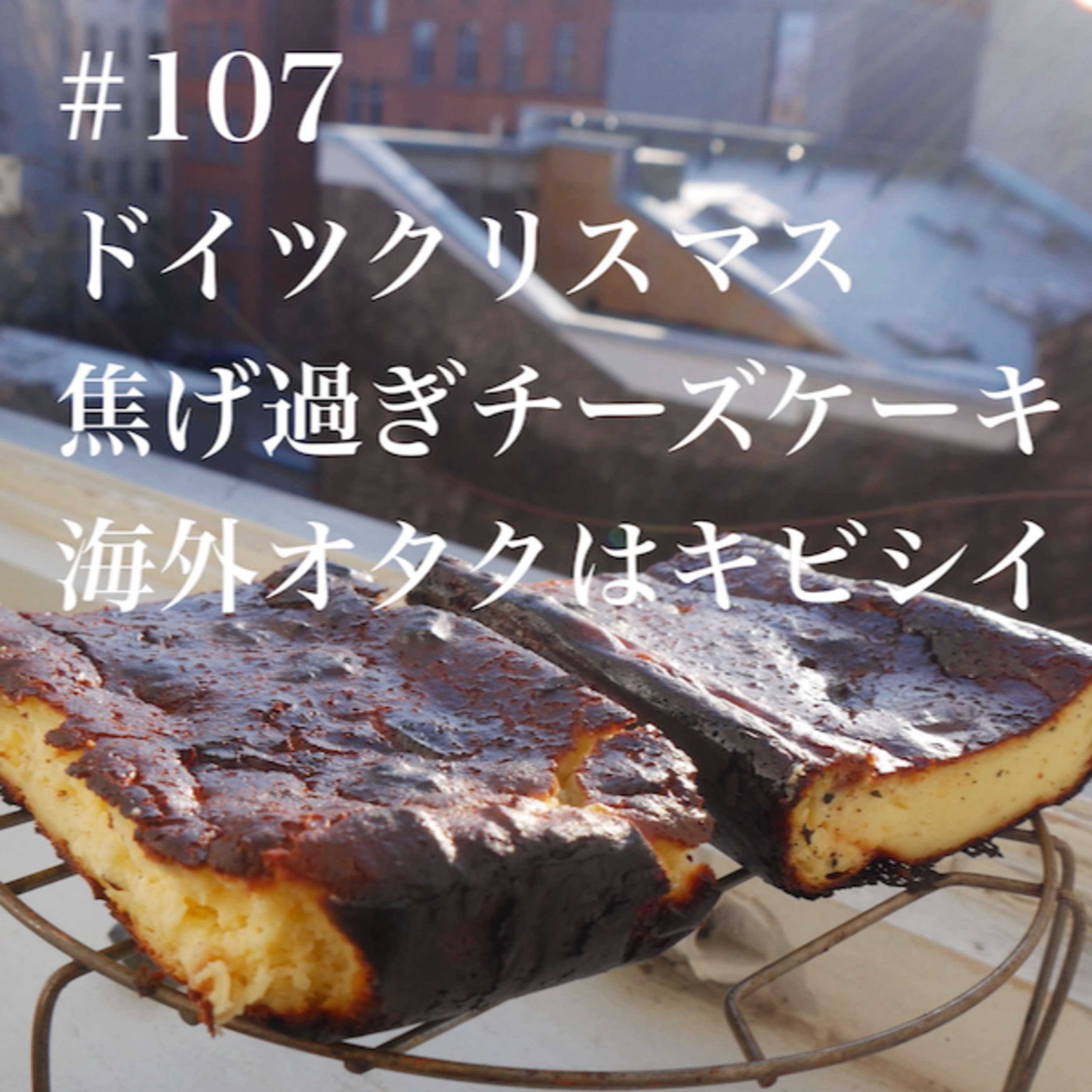#107 ドイツクリスマス 焦げすぎチーズケーキ 海外オタクはキビシイ episode artwork