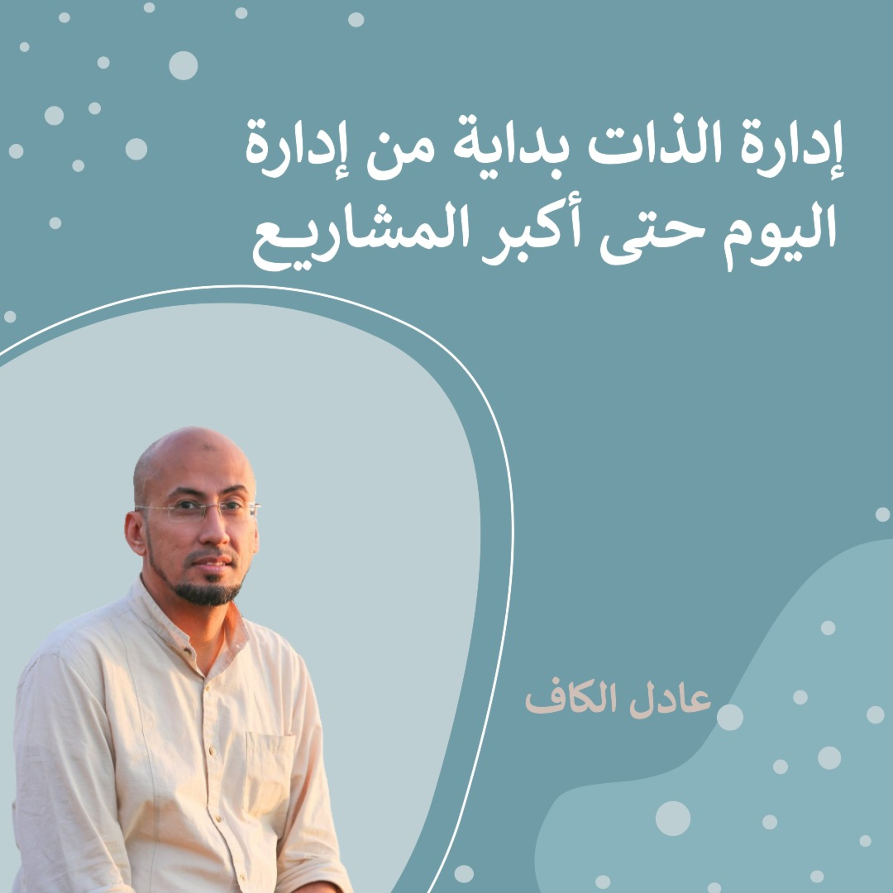 إدارة الذات بداية من إدارة اليوم حتى أكبر المشاريع - عادل الكاف (حوار) #31