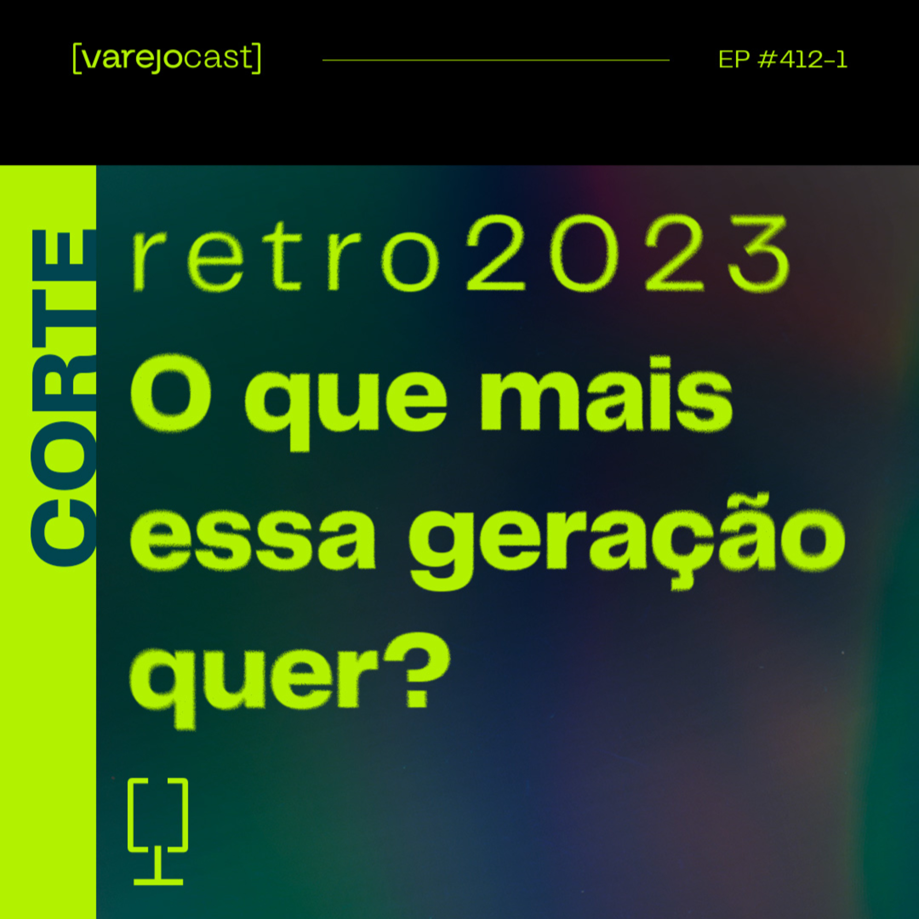 CORTE: O que mais essa geração quer? [varejocast] retro2023 412-1 episode artwork