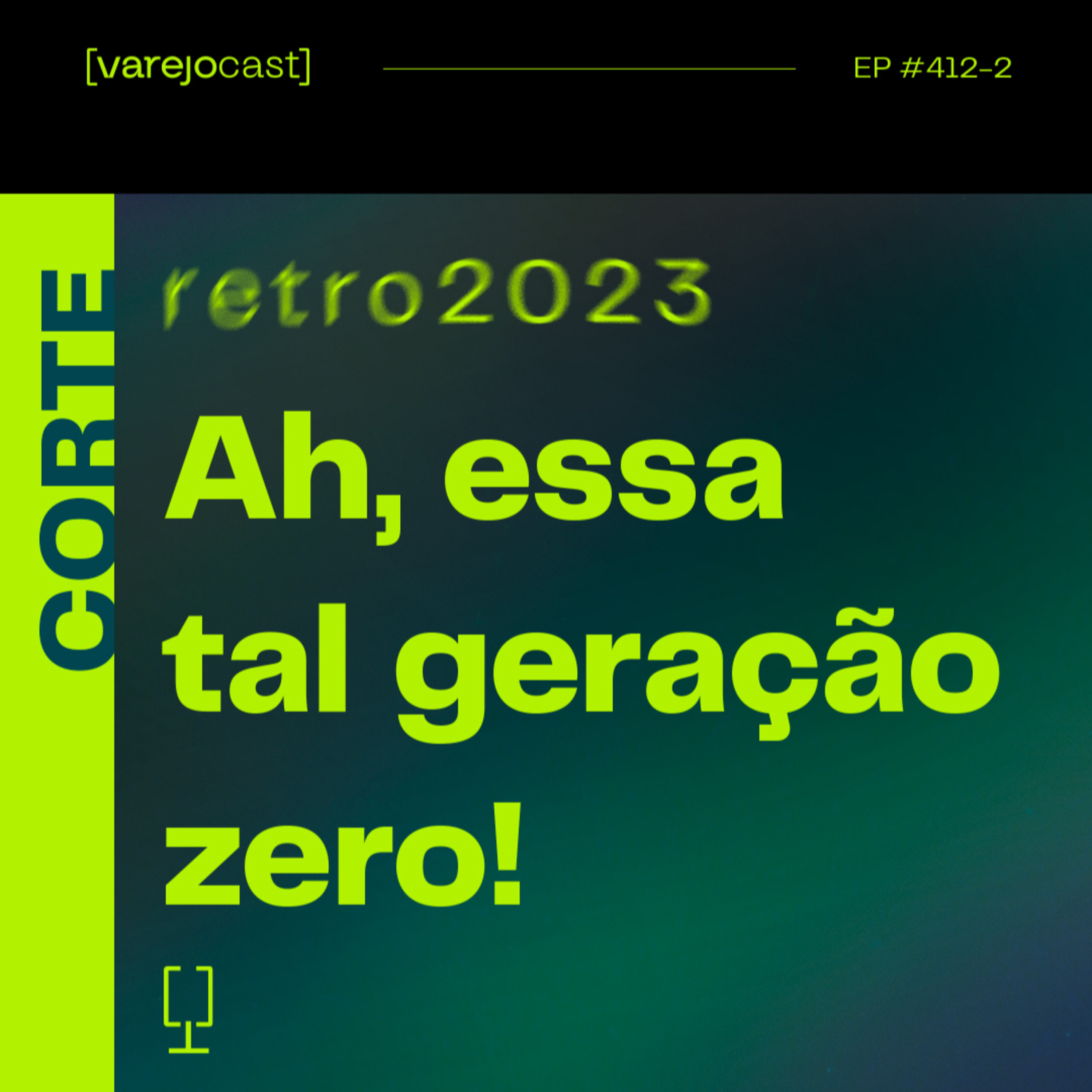 CORTE: Ah, essa tal geração zero! [varejocast] retro2023 EP 412-2 episode artwork