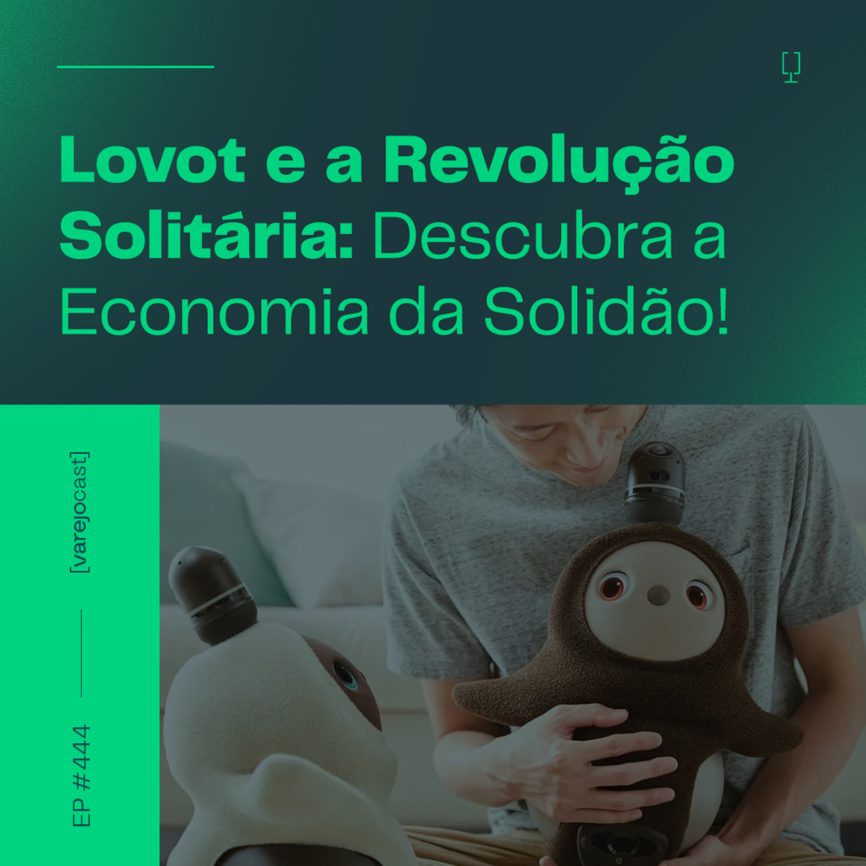Lovot e a Revolução Solitária: Descubra a Economia da Solidão! [varejocast] #444 episode artwork