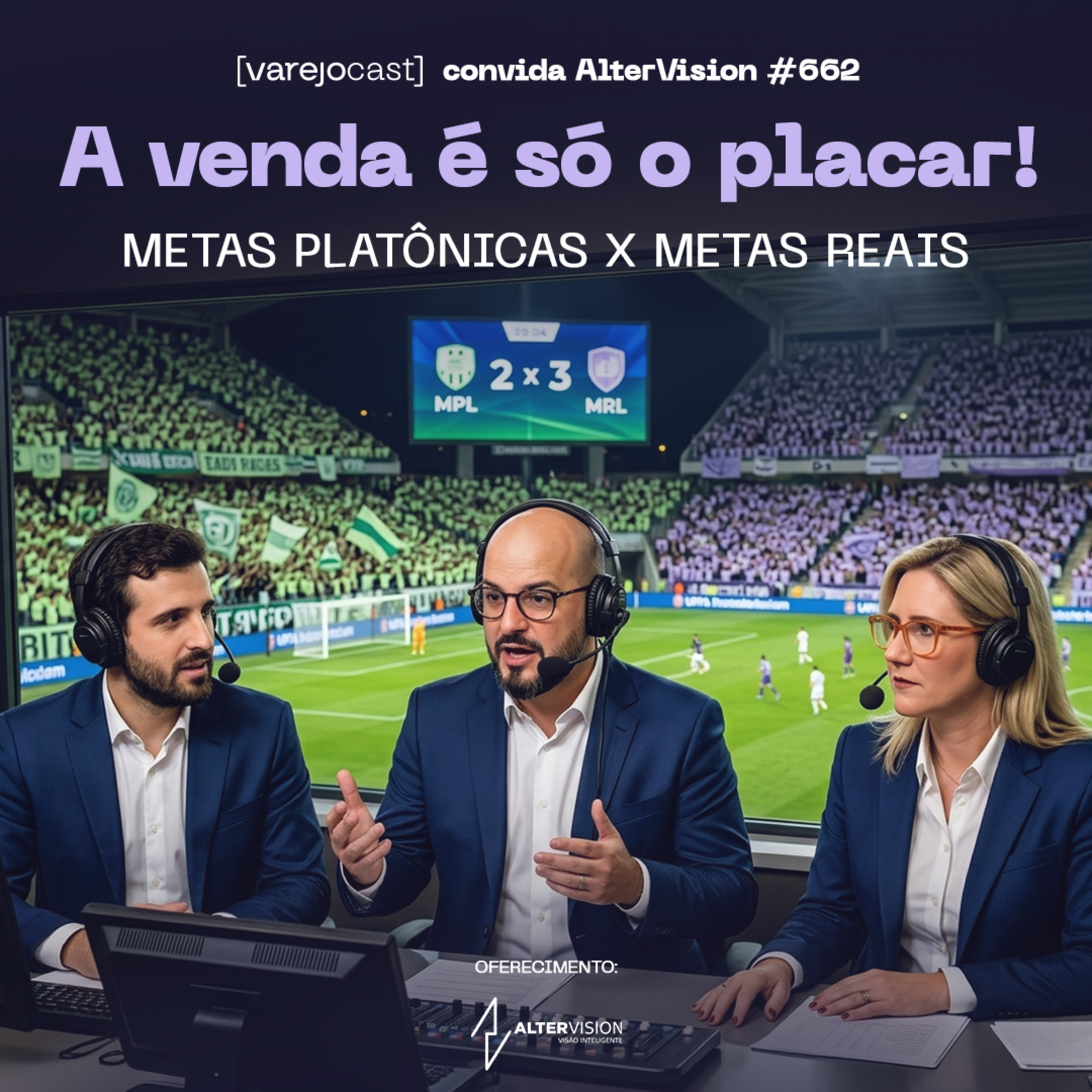 A venda é só o placar! Metas platônicas X Metas REAIS [varejocast] convida AlterVision #662