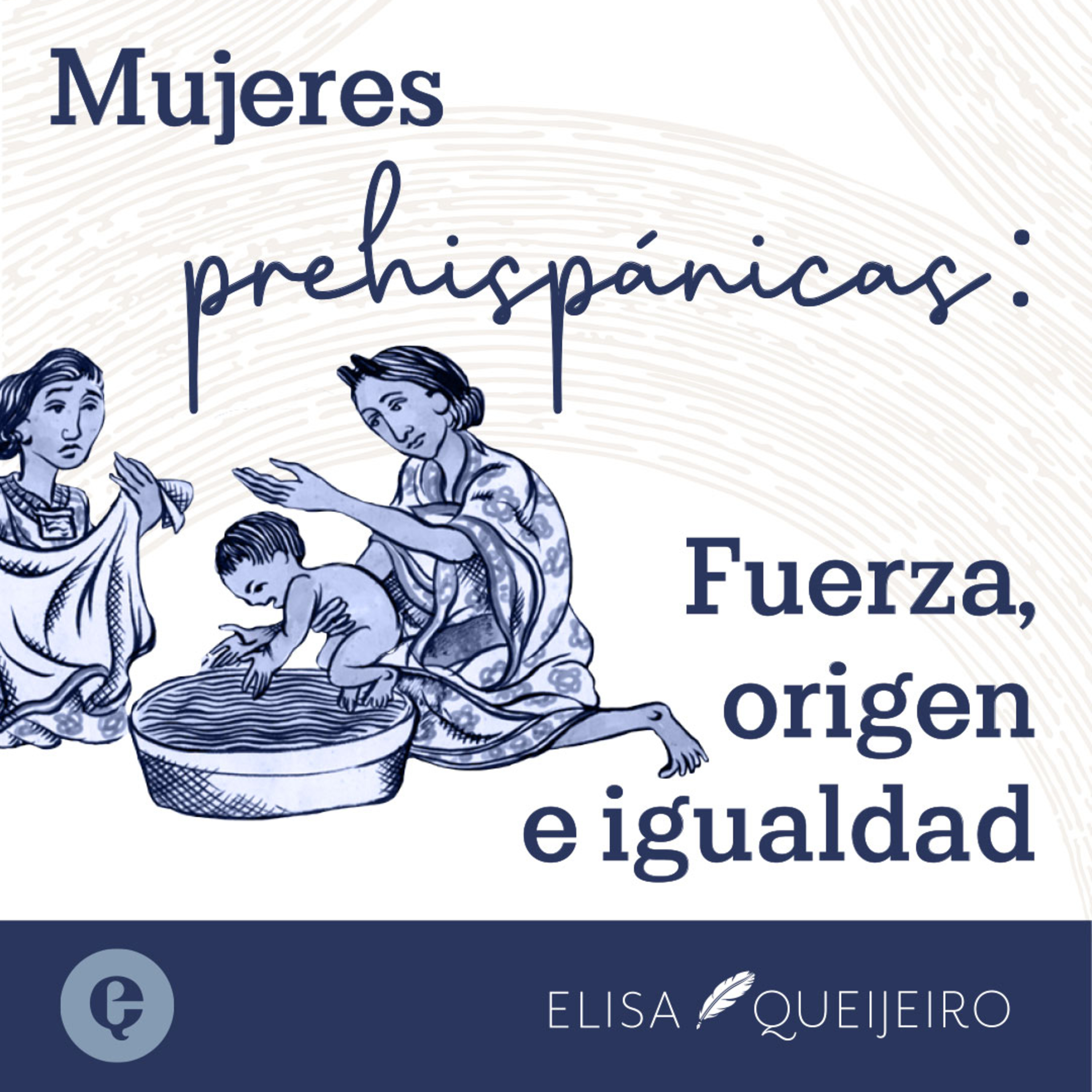 Podcast encore: Mujeres prehispánicas. Fuerza, origen e igualdad.