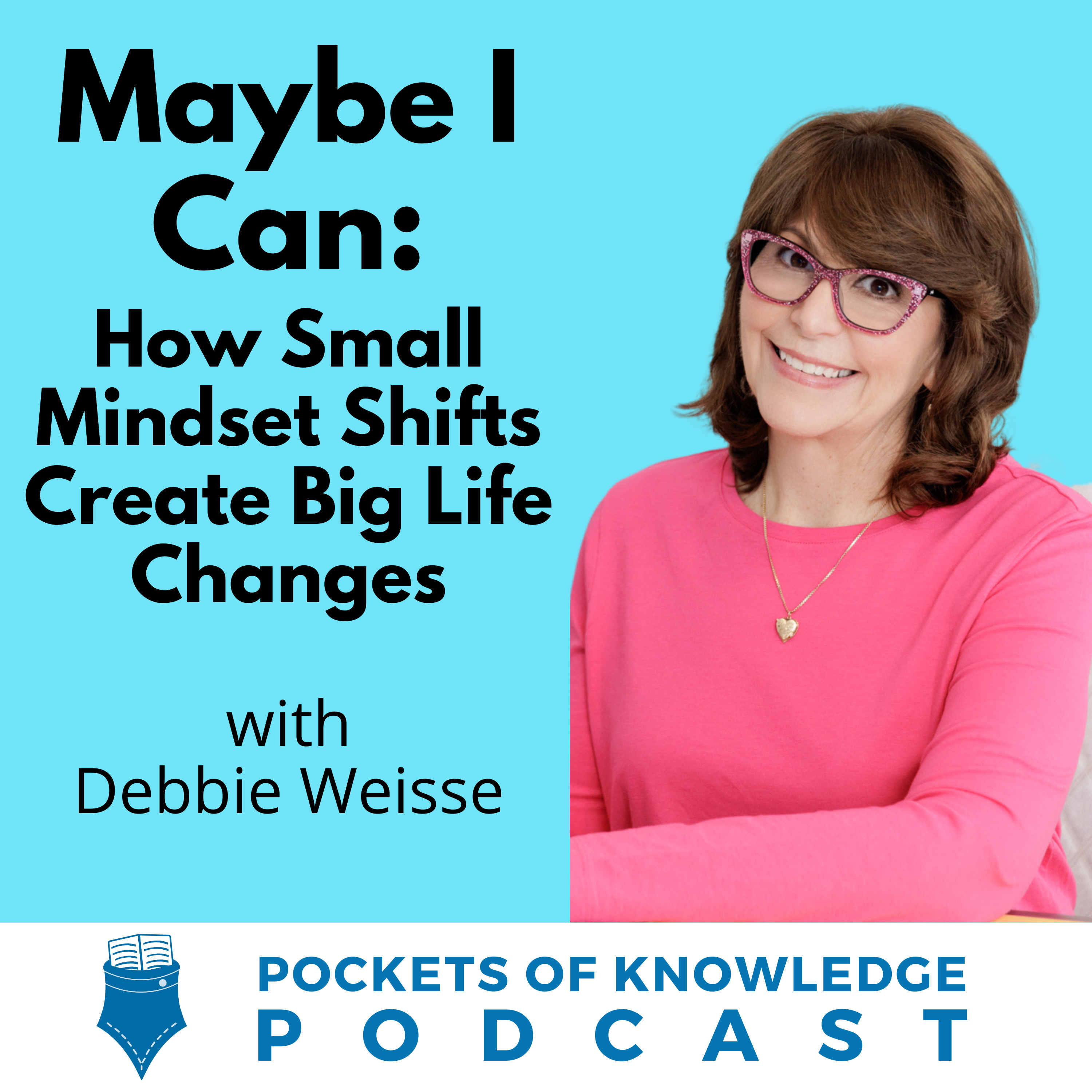 #130. Maybe I Can: How Small Mindset Shifts Create Big Life Changes with Debbie Weisse episode artwork