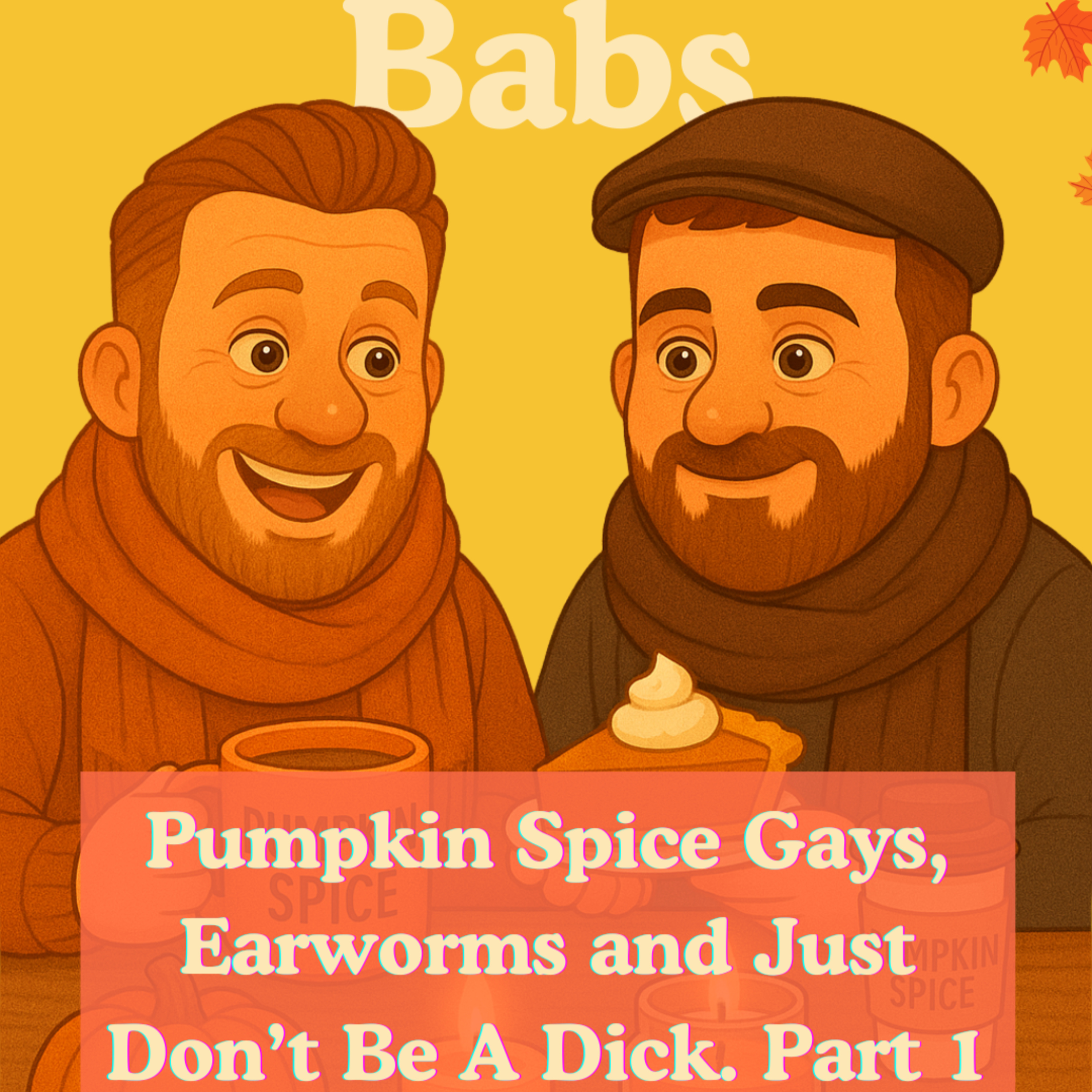 Pumpkin Spice Gays, Earworms and Just Don’t Be A Dick. Part 1
