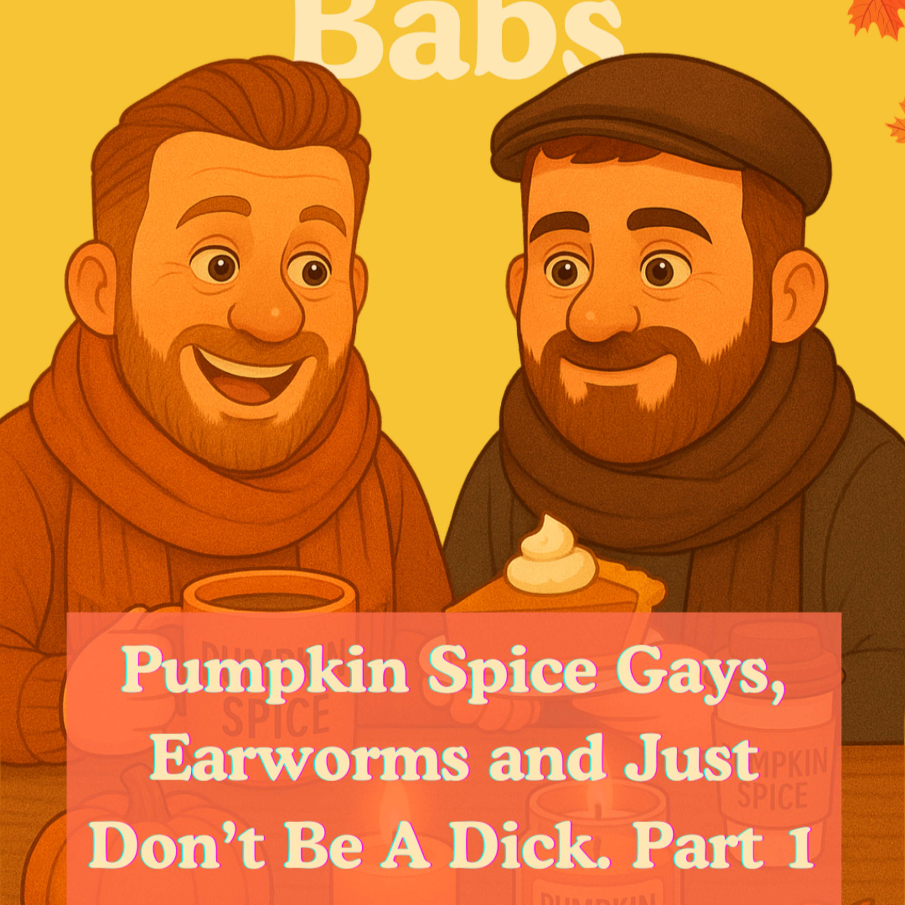 Pumpkin Spice Gays, Earworms and Just Don’t Be A Dick. Part 2