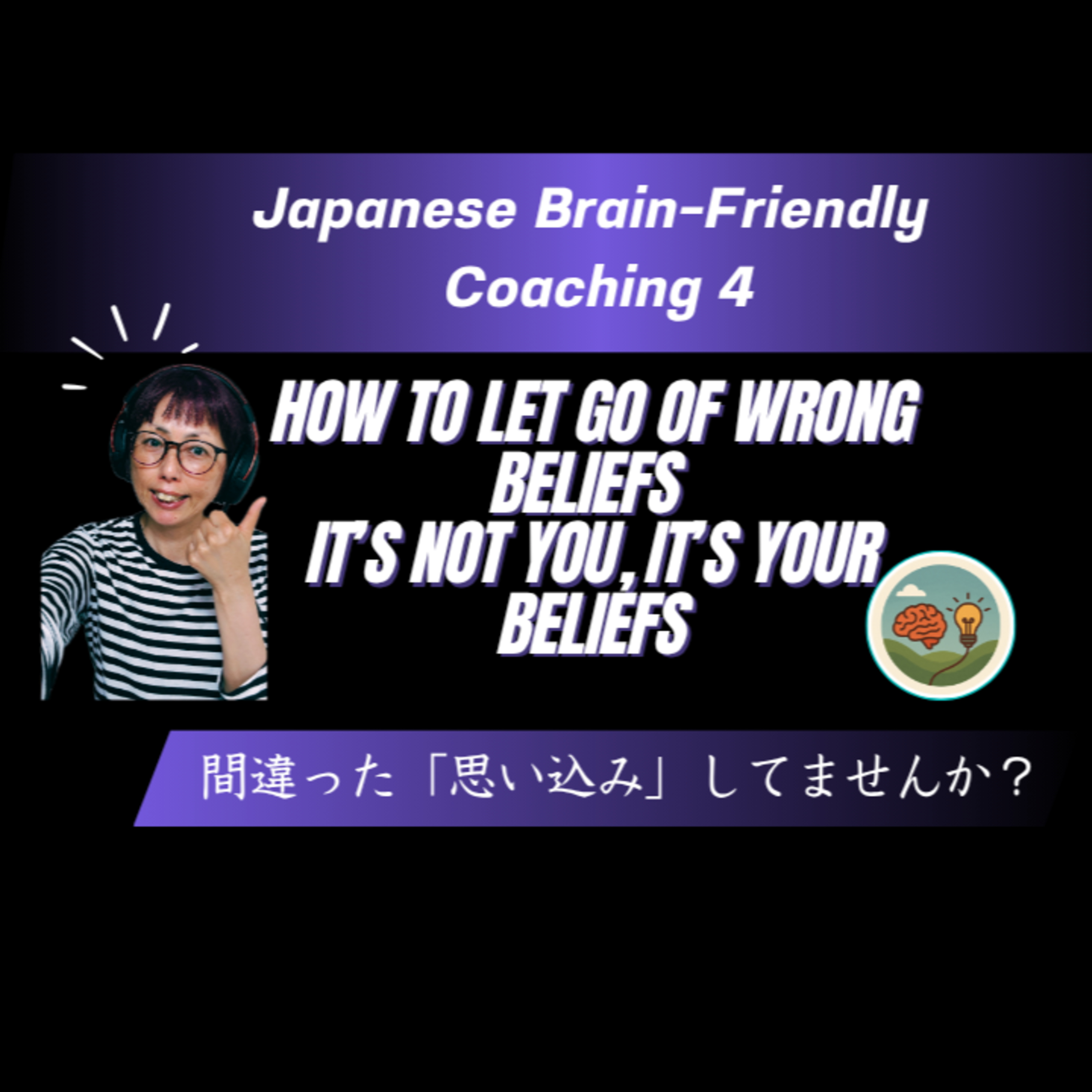 Japanese Brain-Friendly Coaching 4: How to Let Go of Wrong Beliefs - It’s Not You, It’s Your Beliefs