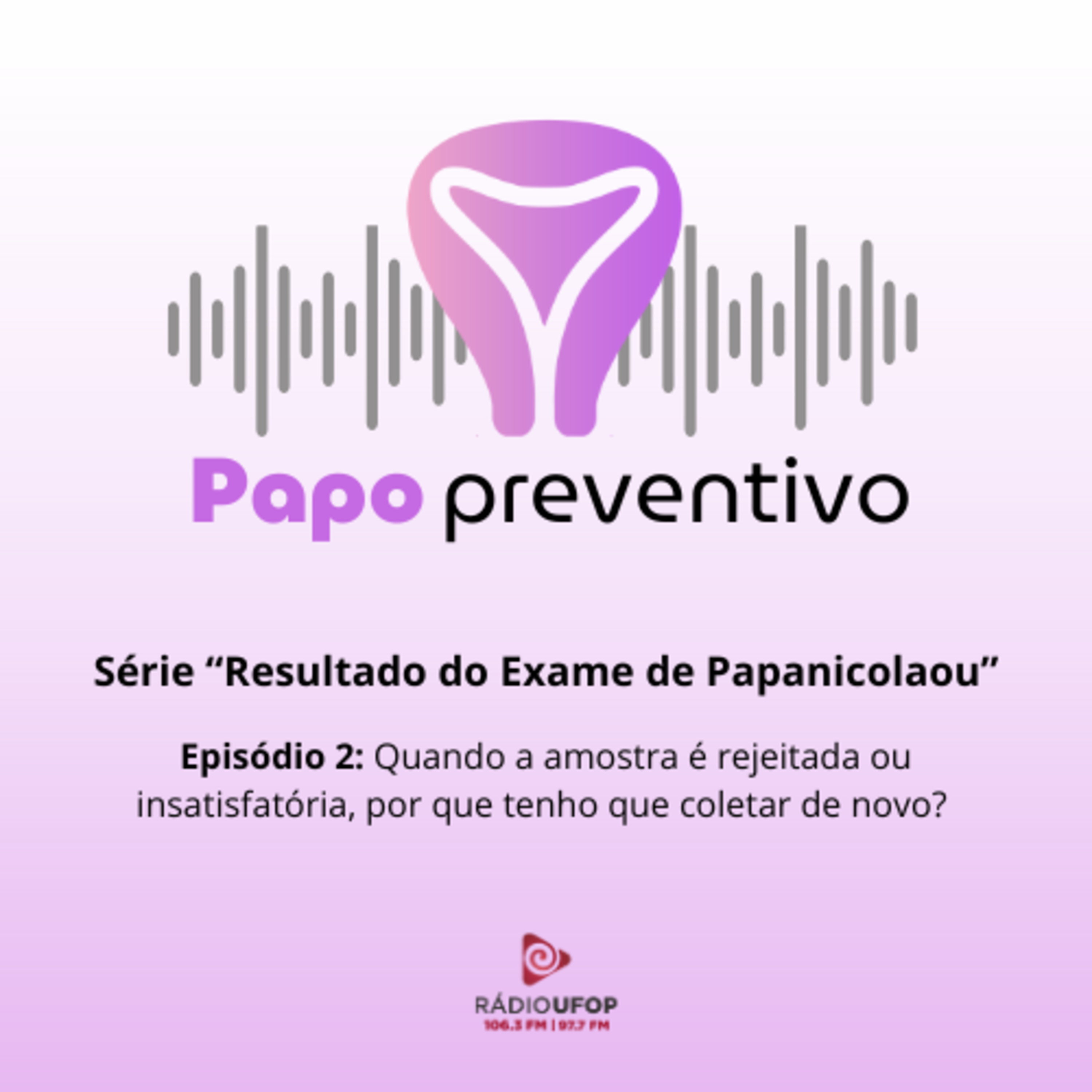 Papo Preventivo - Série "Resultado do Exame de Papanicolaou" - EP2 - Quando a amostra é rejeitada ou insatisfatória, por que tenho que coletar de novo? episode artwork