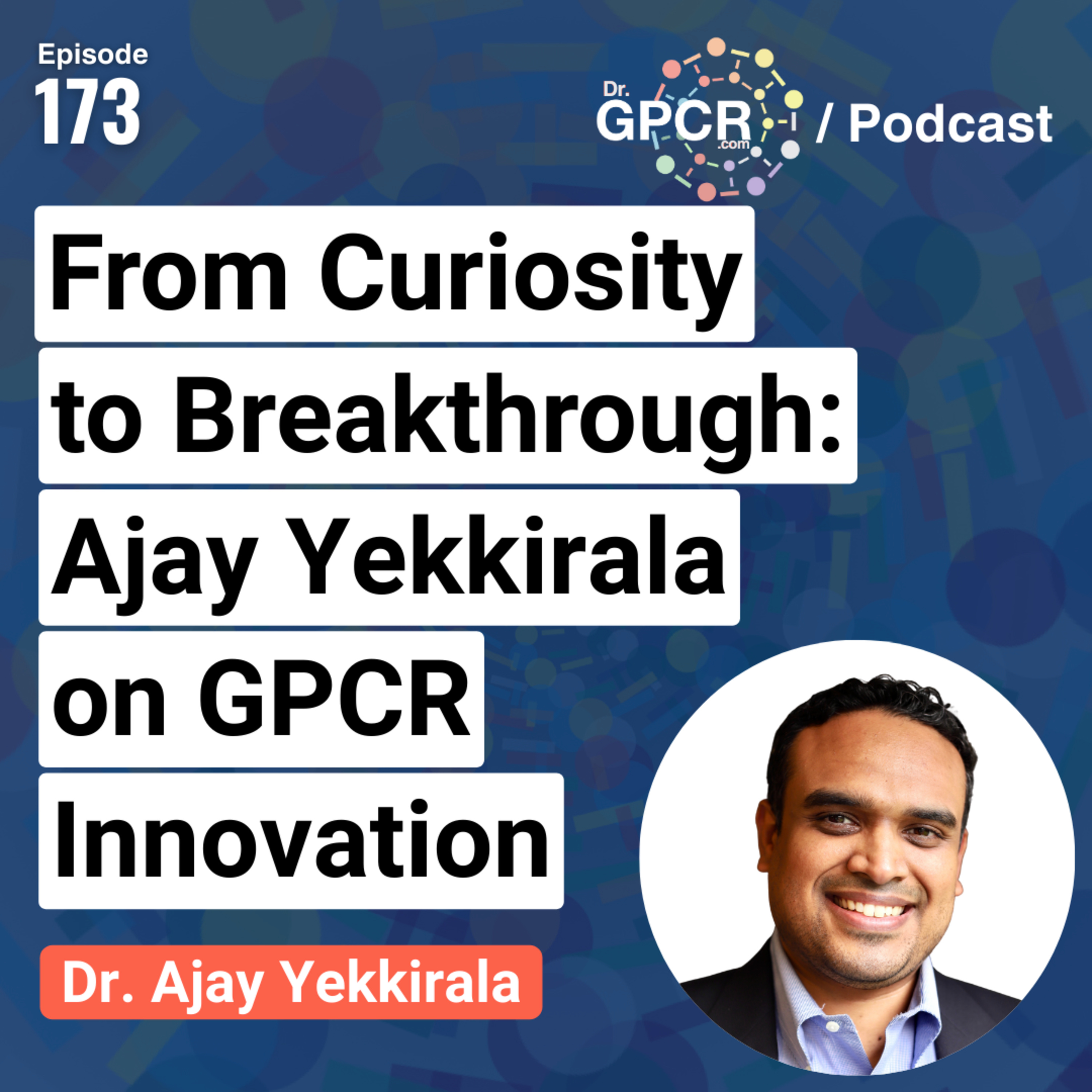 From Curiosity to Breakthrough: Ajay Yekkirala on GPCR Innovation | Dr. GPCR Podcast #173