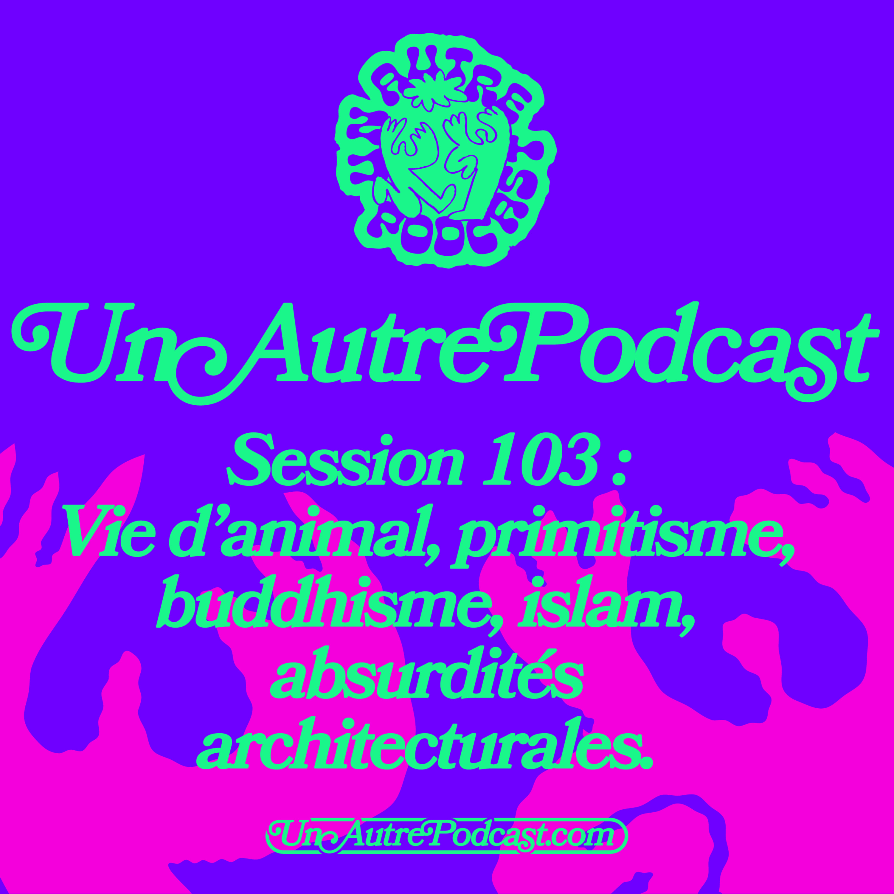 Session 104 : Vie d'animal, primitisme, buddhisme, islam, absurdités architecturales