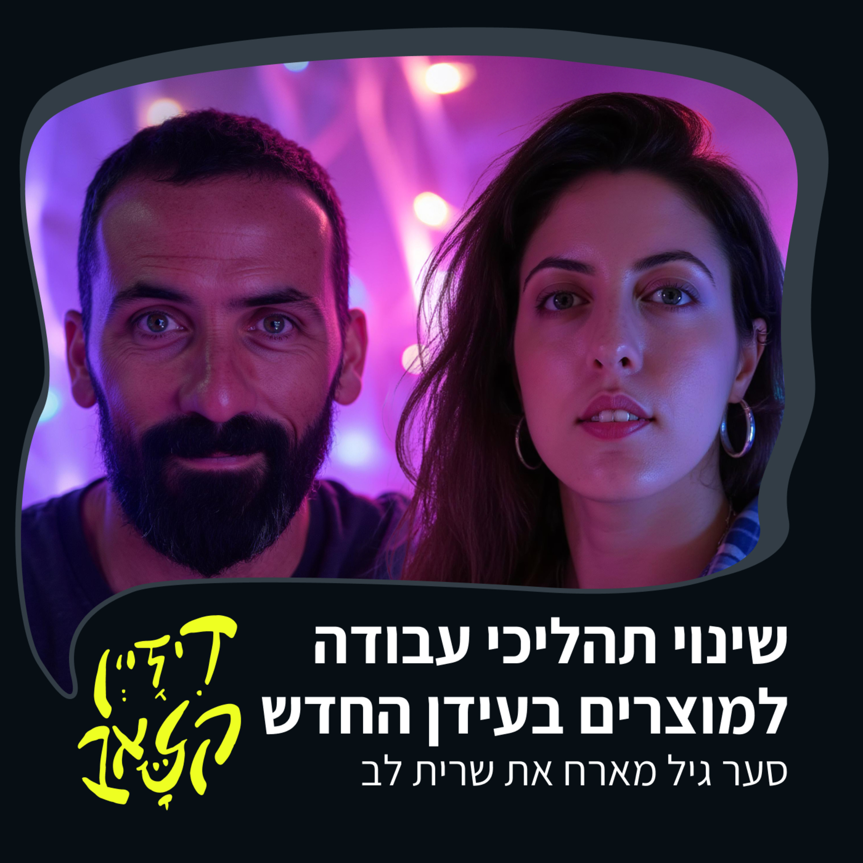 פרק 45 - שינוי תהליכי עבודה למוצרים בעידן החדש - סער גיל מארח את שרית לב