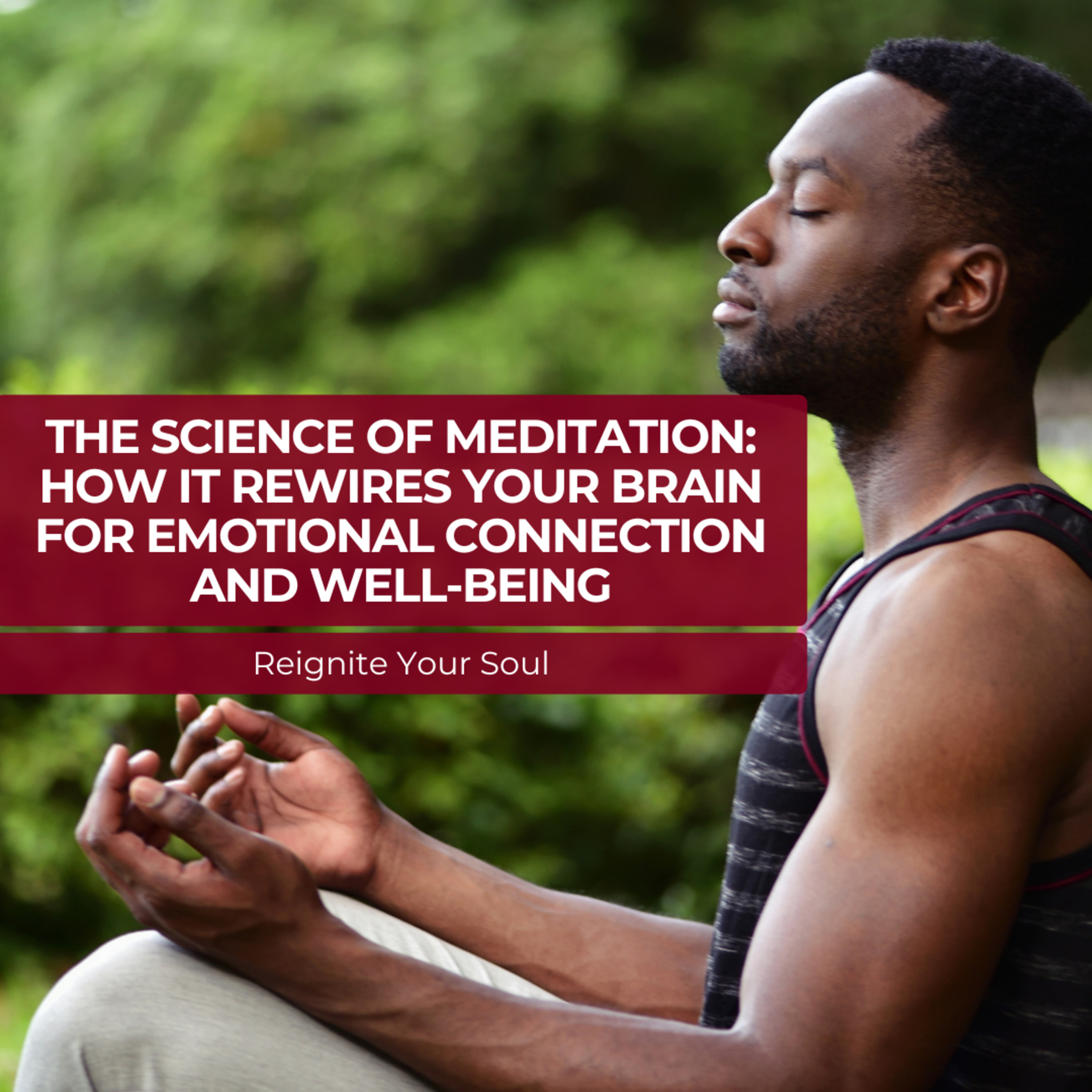 The Science of Meditation: How It Rewires Your Brain for Emotional Connection and Well-Being