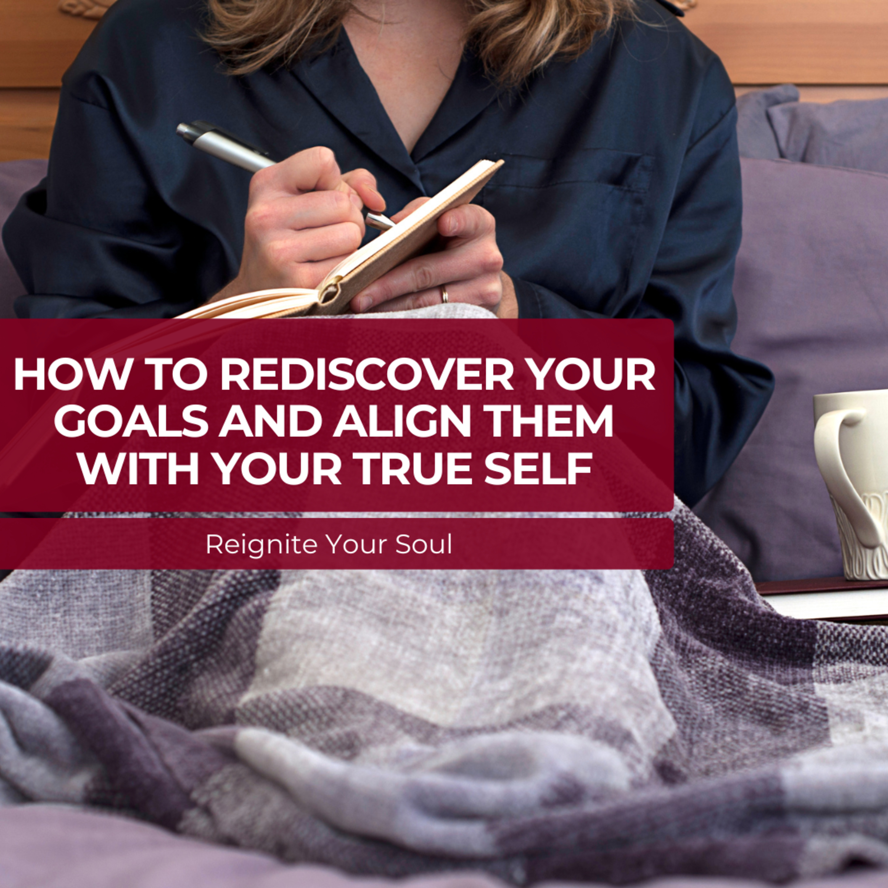 How to Rediscover Your Goals and Align Them With Your True Self