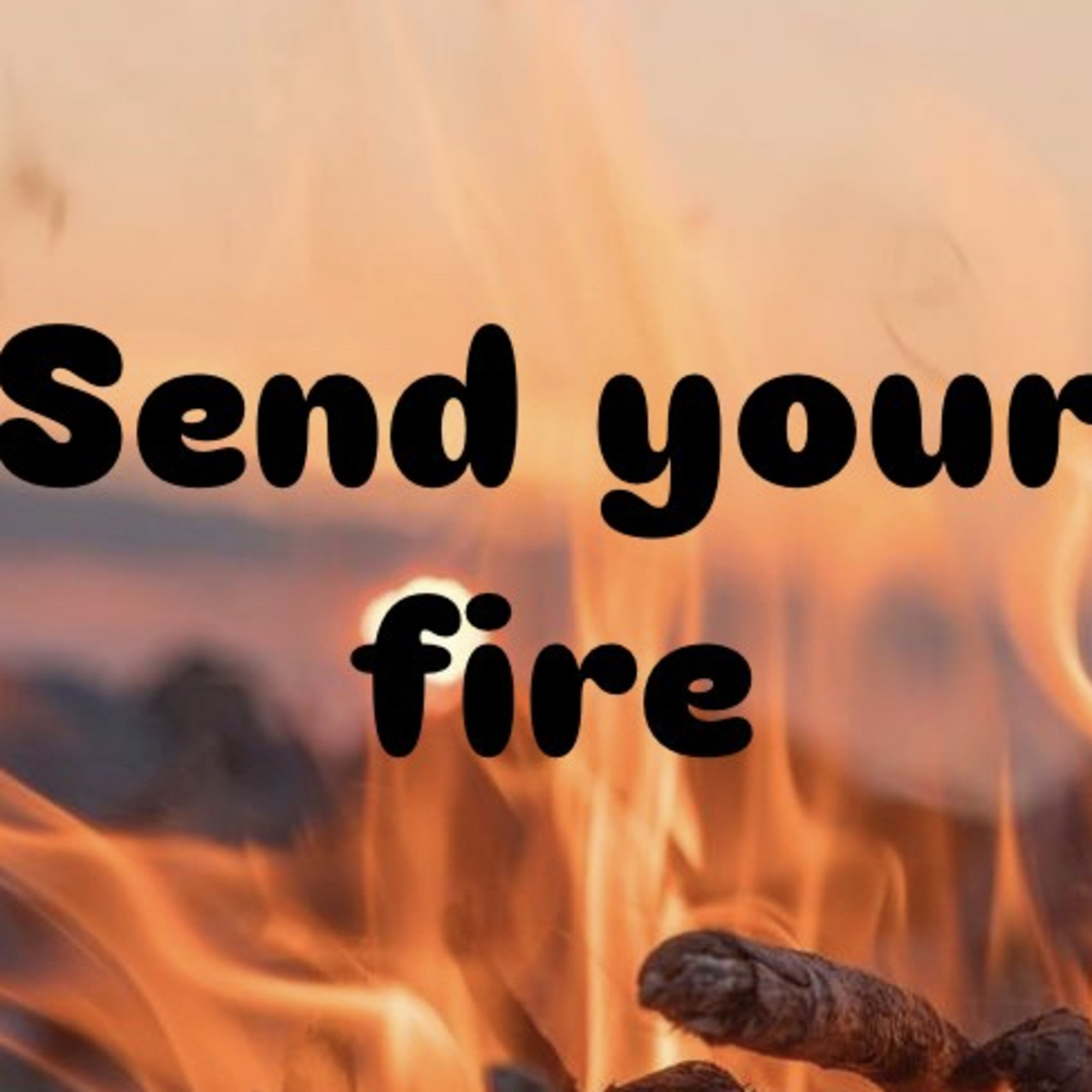 SEND YOUR FIRE