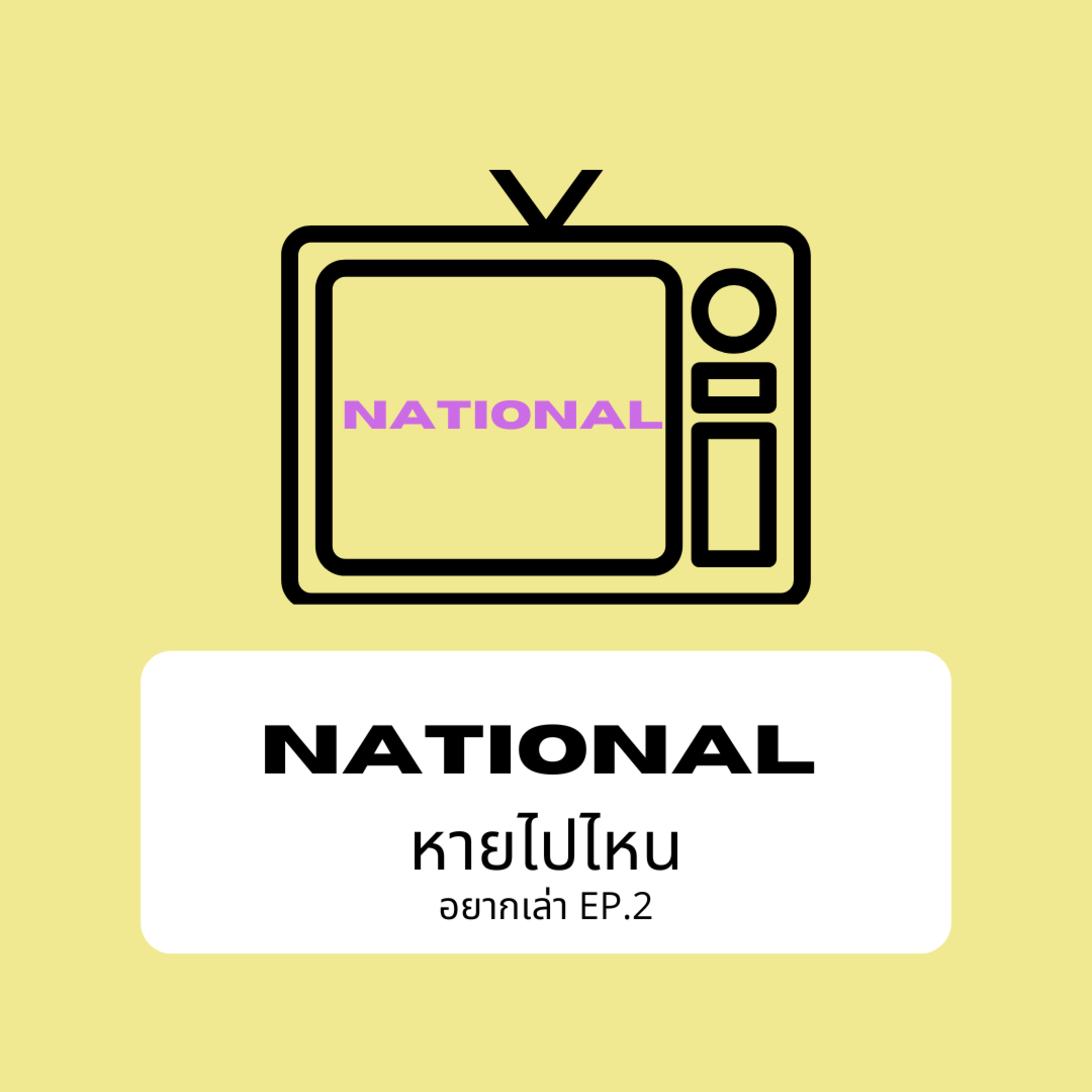 อยากเล่า EP2 : National หายไปไหน
