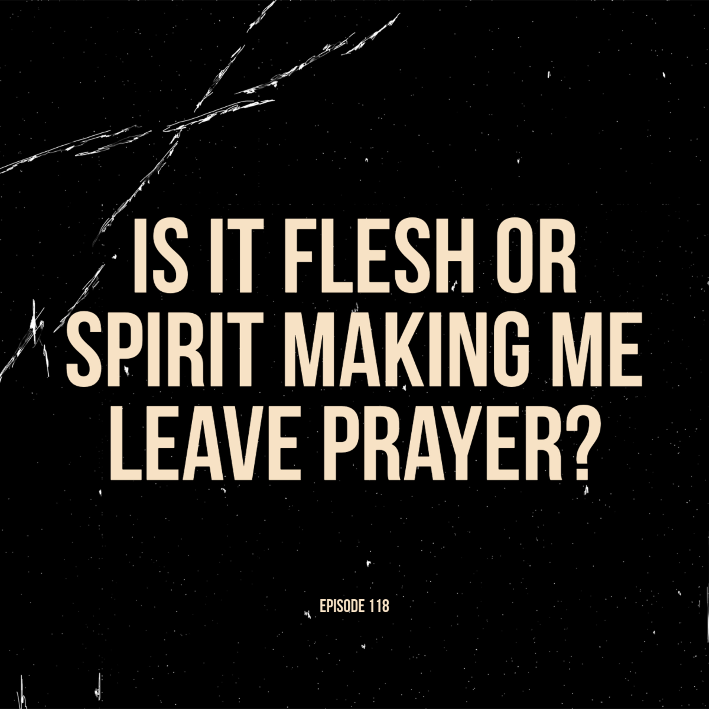 Ep. 118 - Is it Flesh or Spirit Making Me Leave Prayer? episode artwork