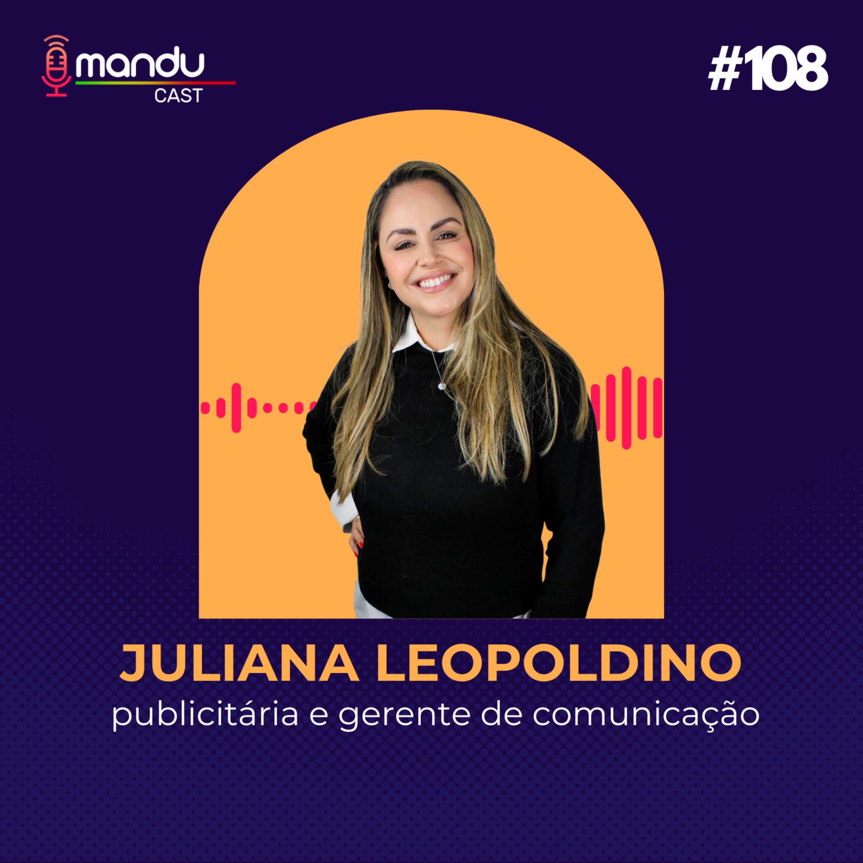 JULIANA LEOPOLDINO - PUBLICITÁRIA E GERENTE DE COMUNICAÇÃO - Mandu Cast #108 episode artwork