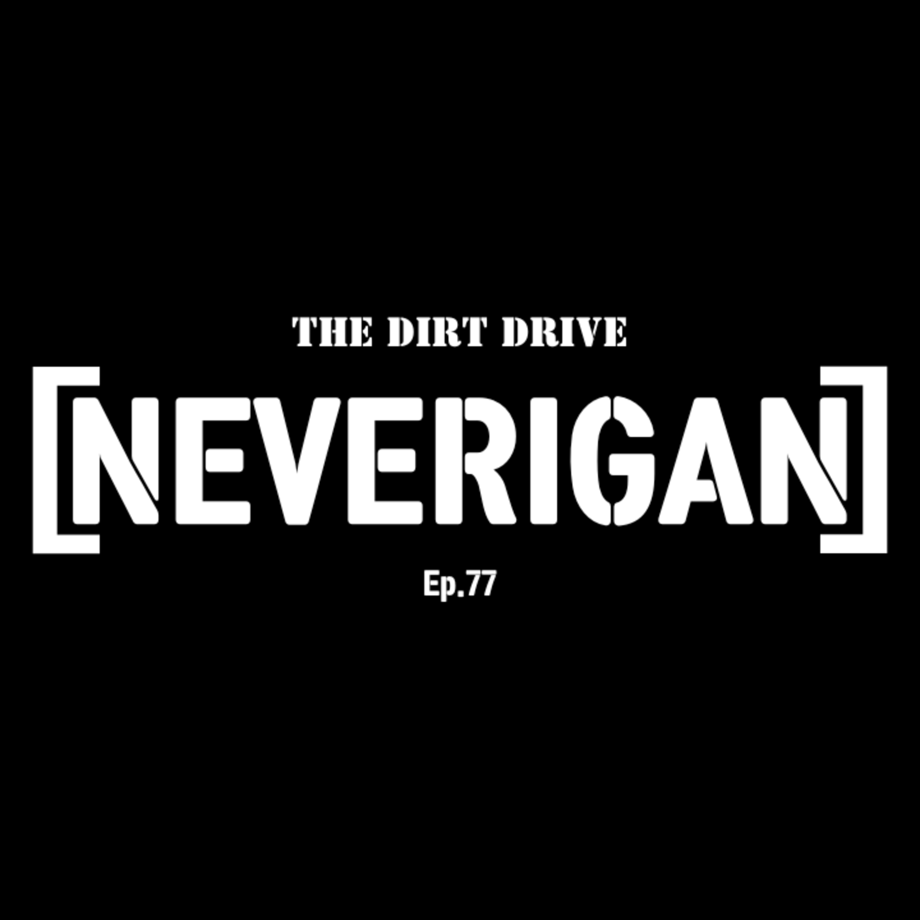 [NEVERIGAN] | The Dirt Drive Podcast | Ep. 77