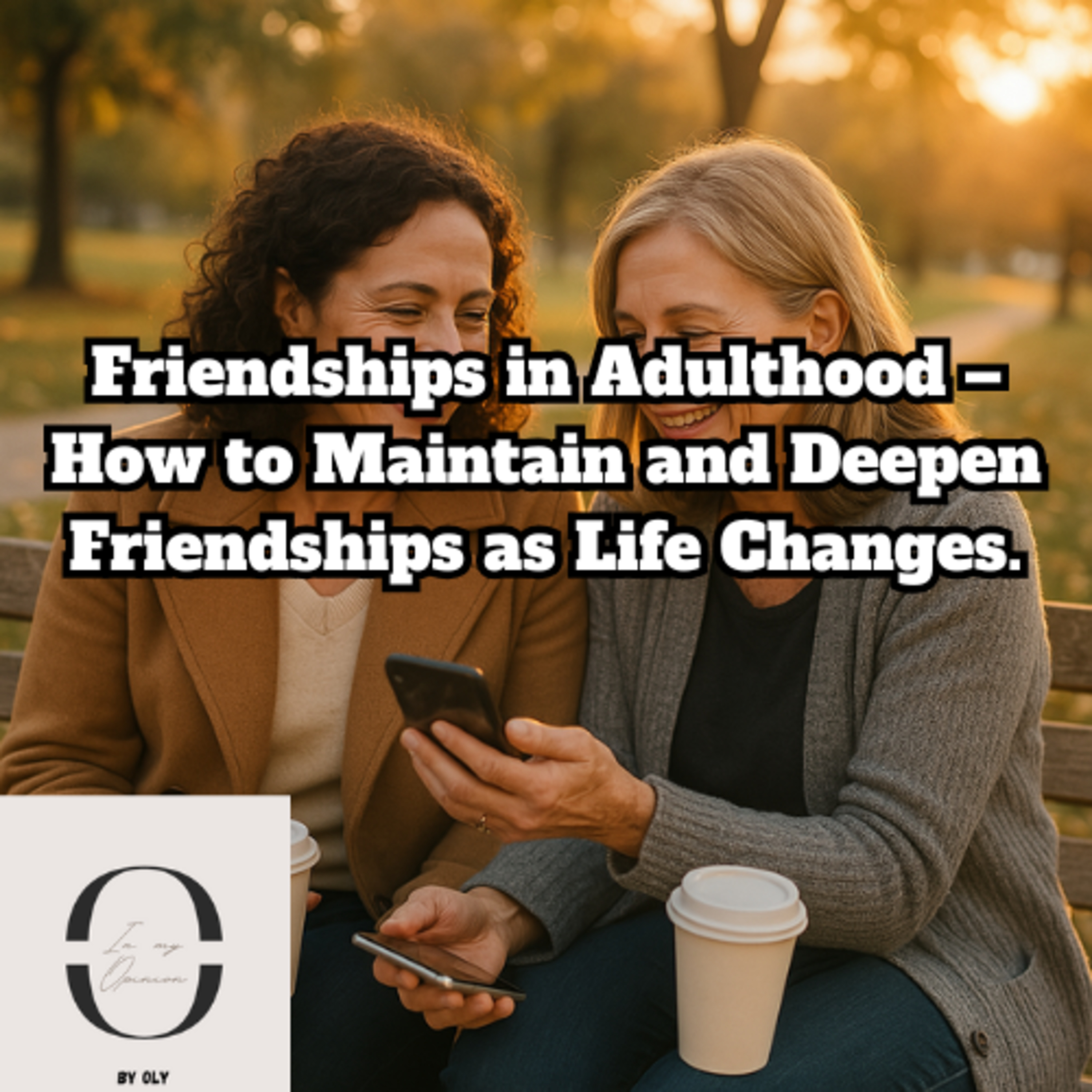 Friendships in Adulthood – How to Maintain and Deepen Friendships as Life Changes.