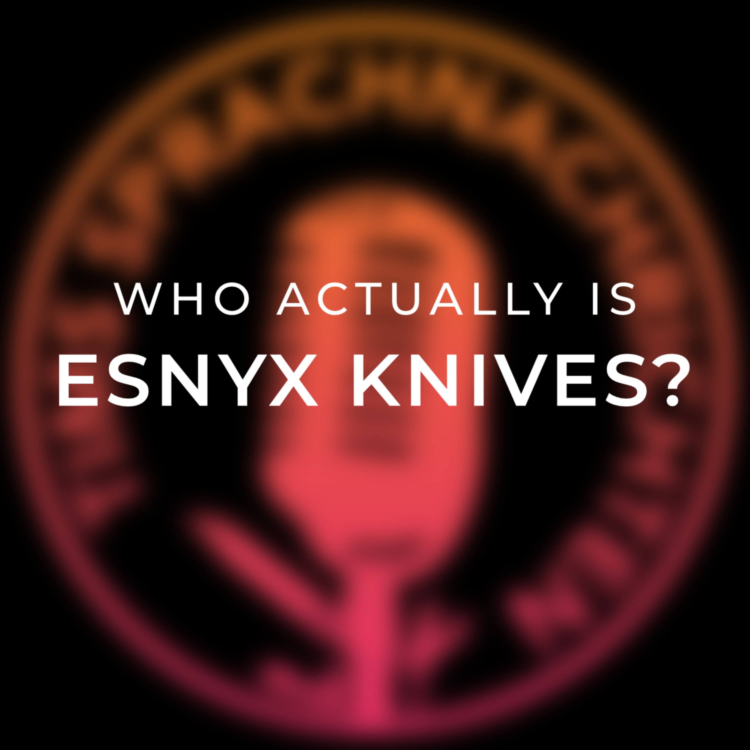 Who actually is Esnyx Knives? episode artwork