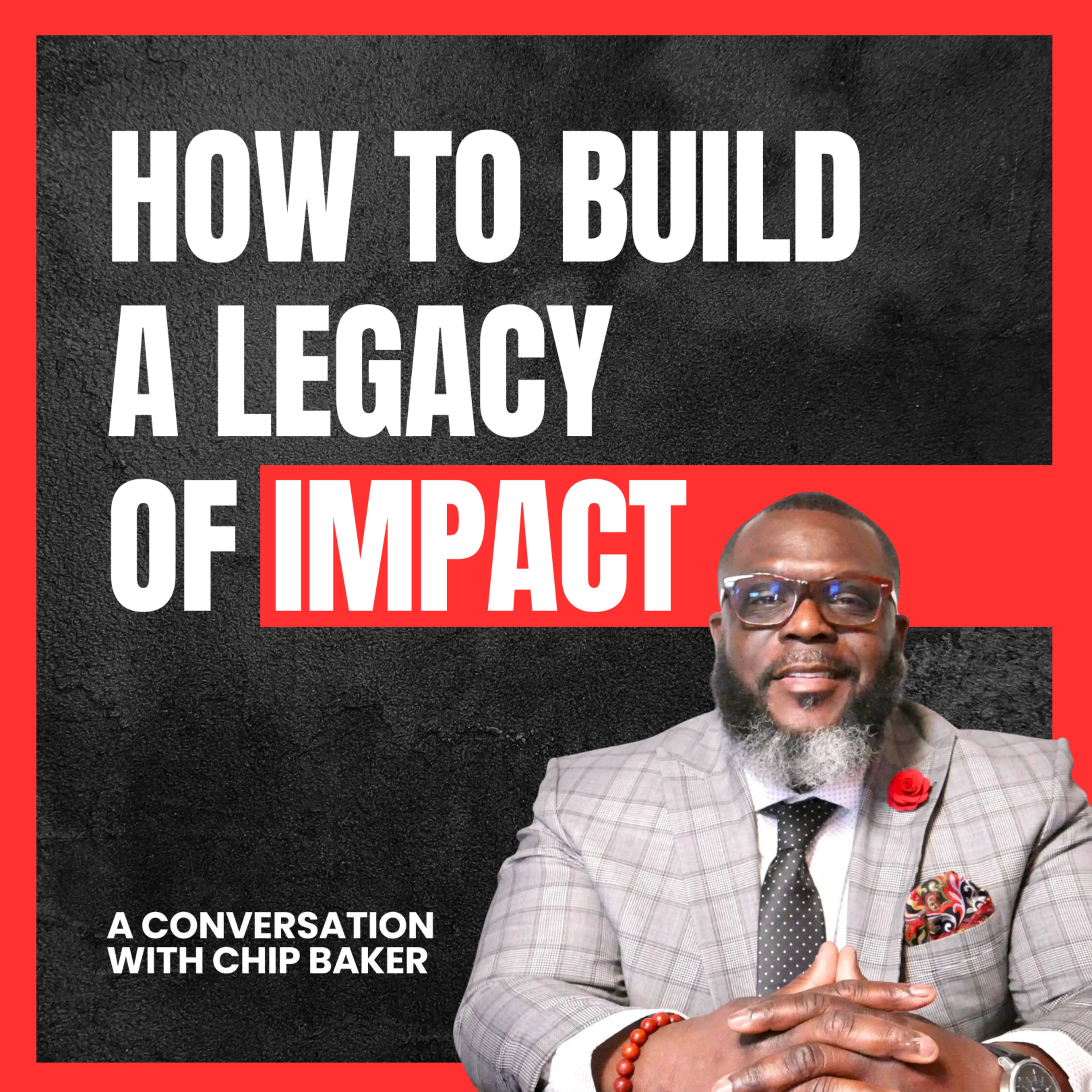 How to BUILD a LEGACY of IMPACT: A Conversation with CHIP BAKER episode artwork