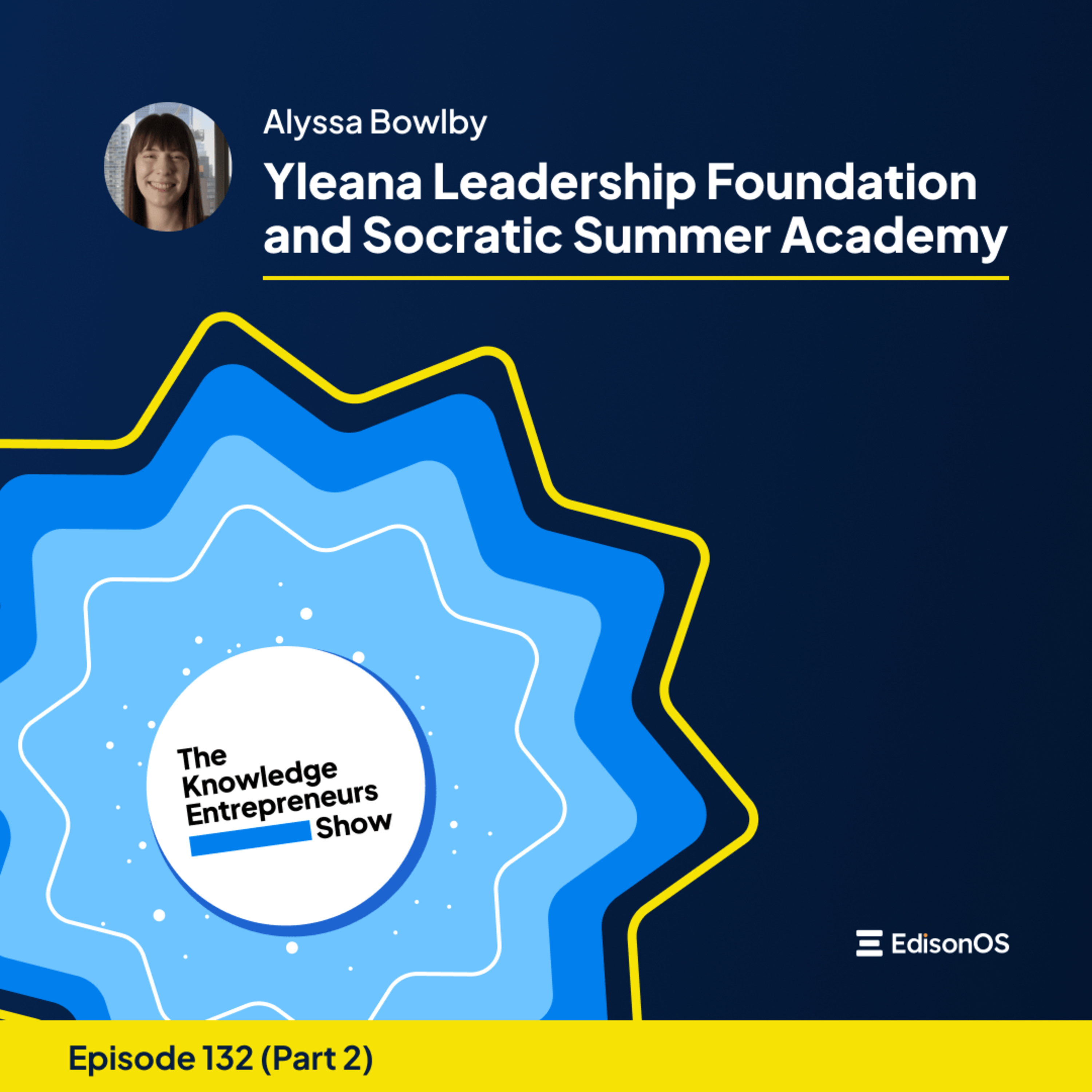 Episode 132 | Alyssa Bowlby | Yleana Leadership Foundation and Socratic Summer Academy | The Knowledge Entrepreneurs Show | Part 2 | episode artwork