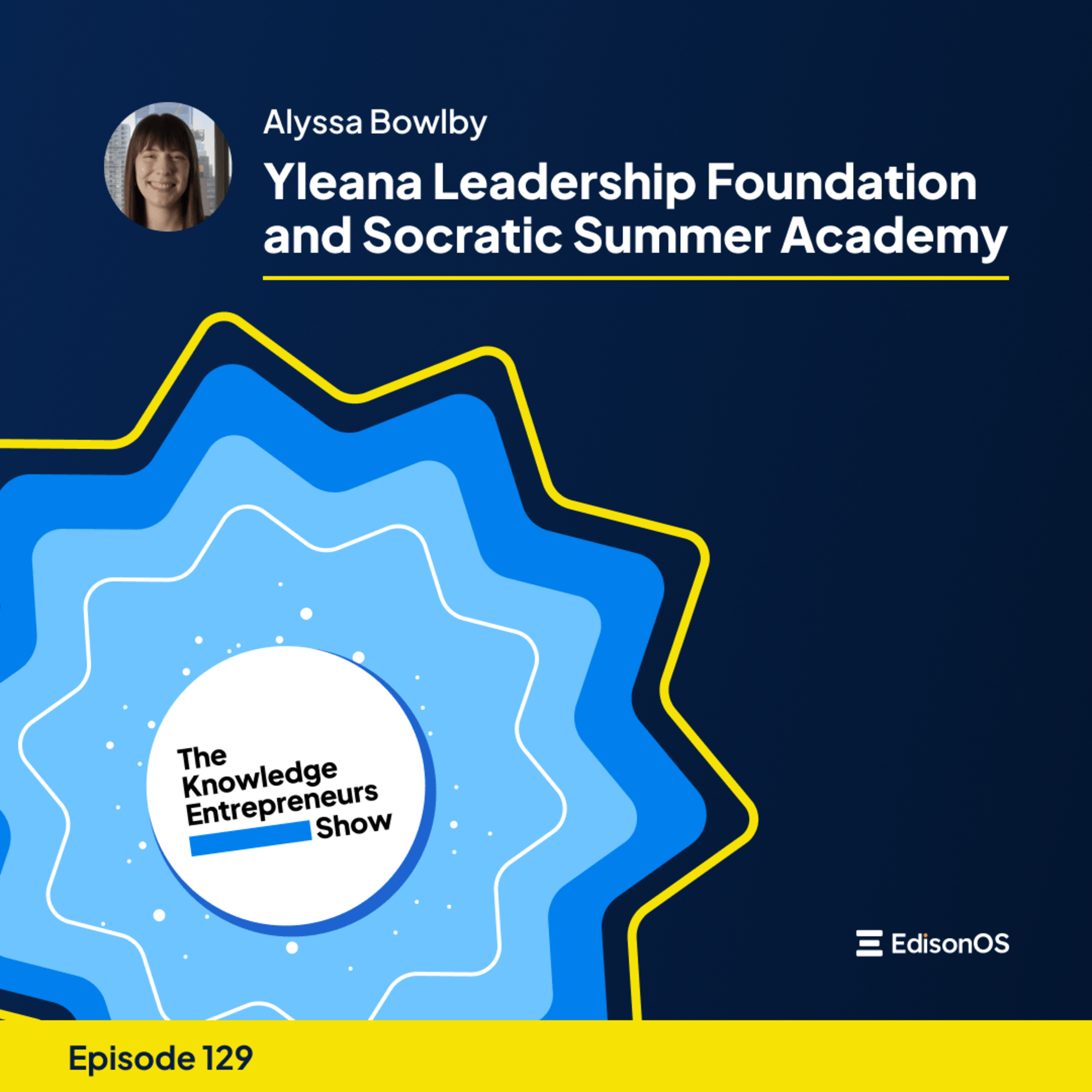 Episode 129 | Alyssa Bowlby | Yleana Leadership Foundation and Socratic Summer Academy | The Knowledge Entrepreneurs Show | Part 1 |  episode artwork