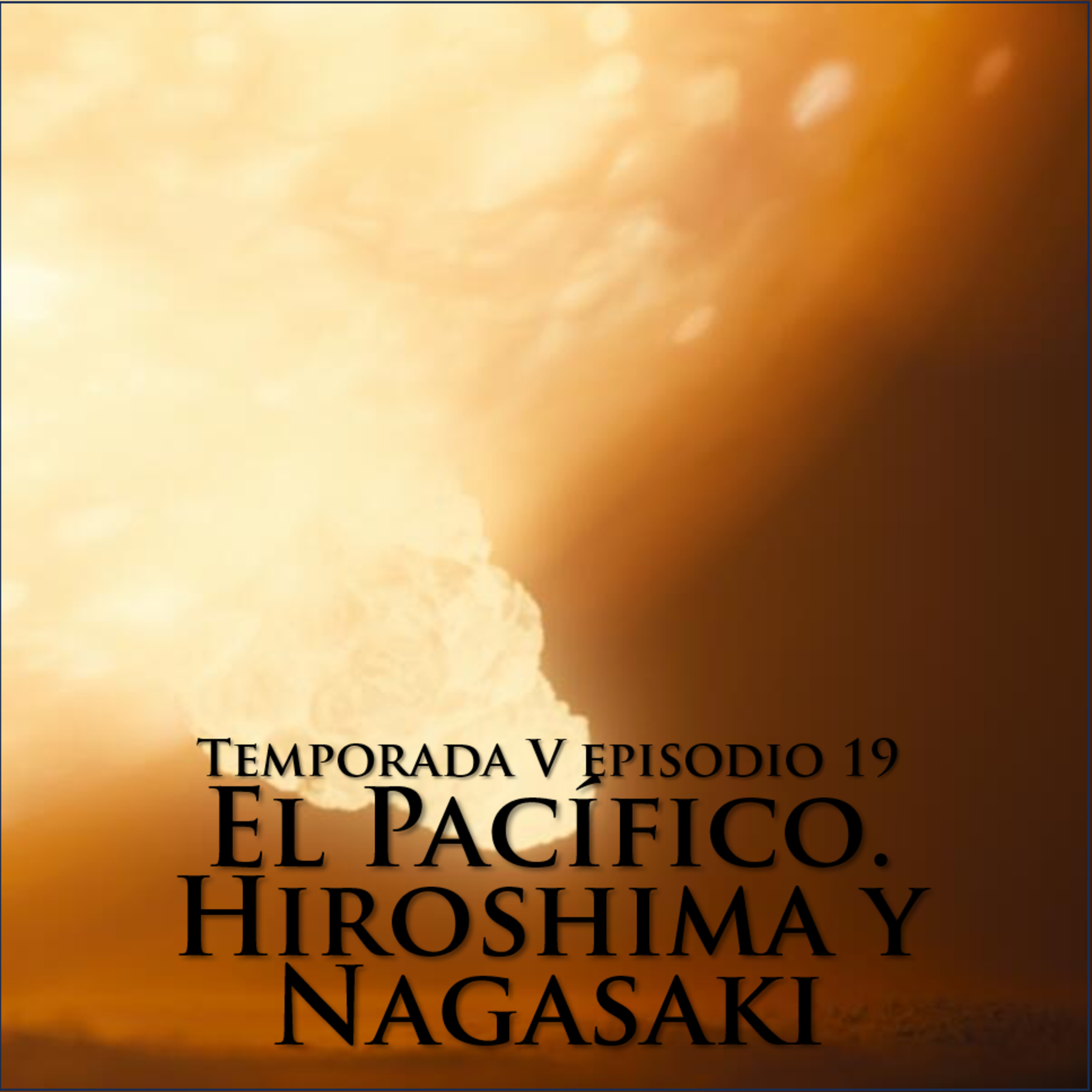 El Pacífico. Hiroshima y Nagasaki. 5x19