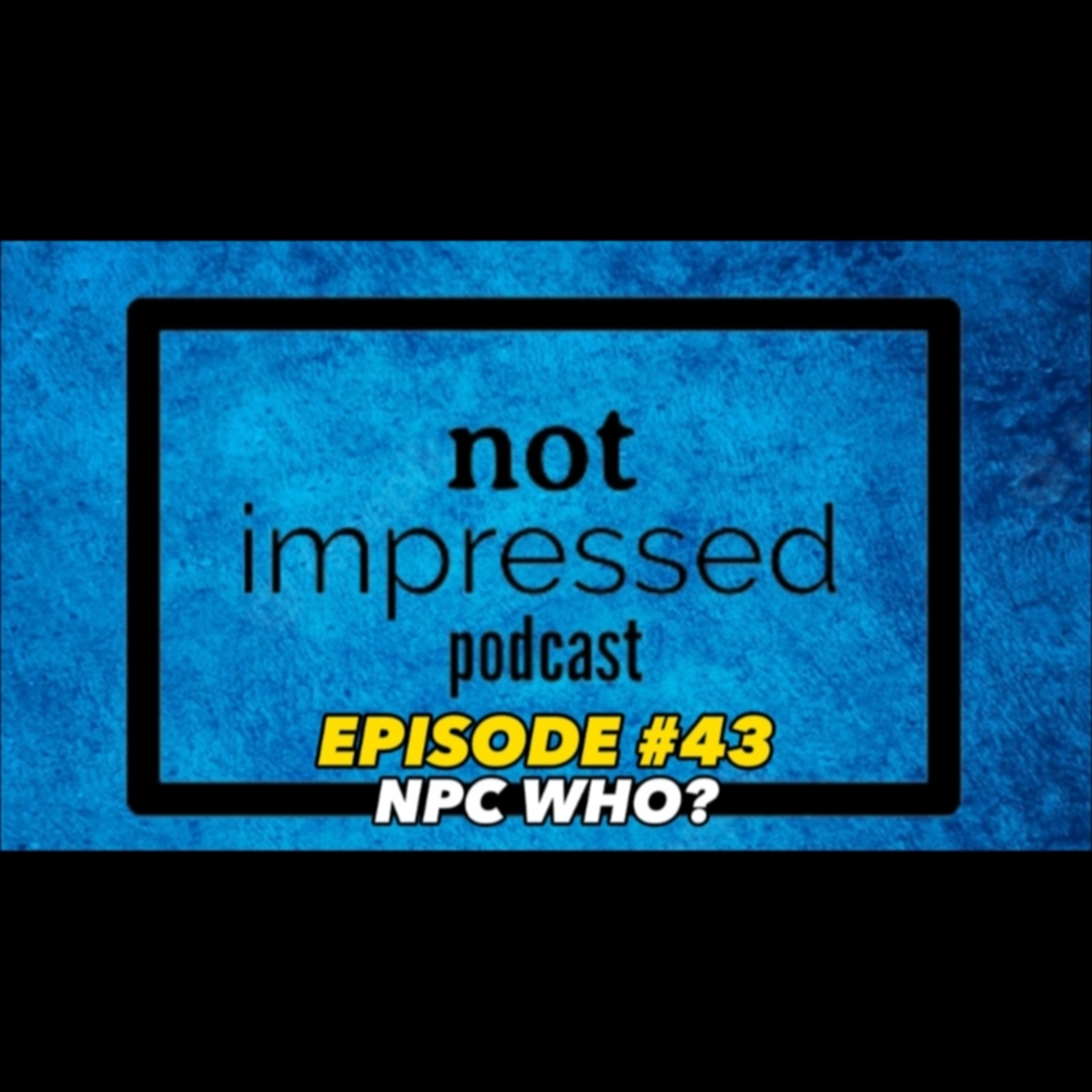 Not Impressed Podcast Episode 43 | NPC Who? episode artwork