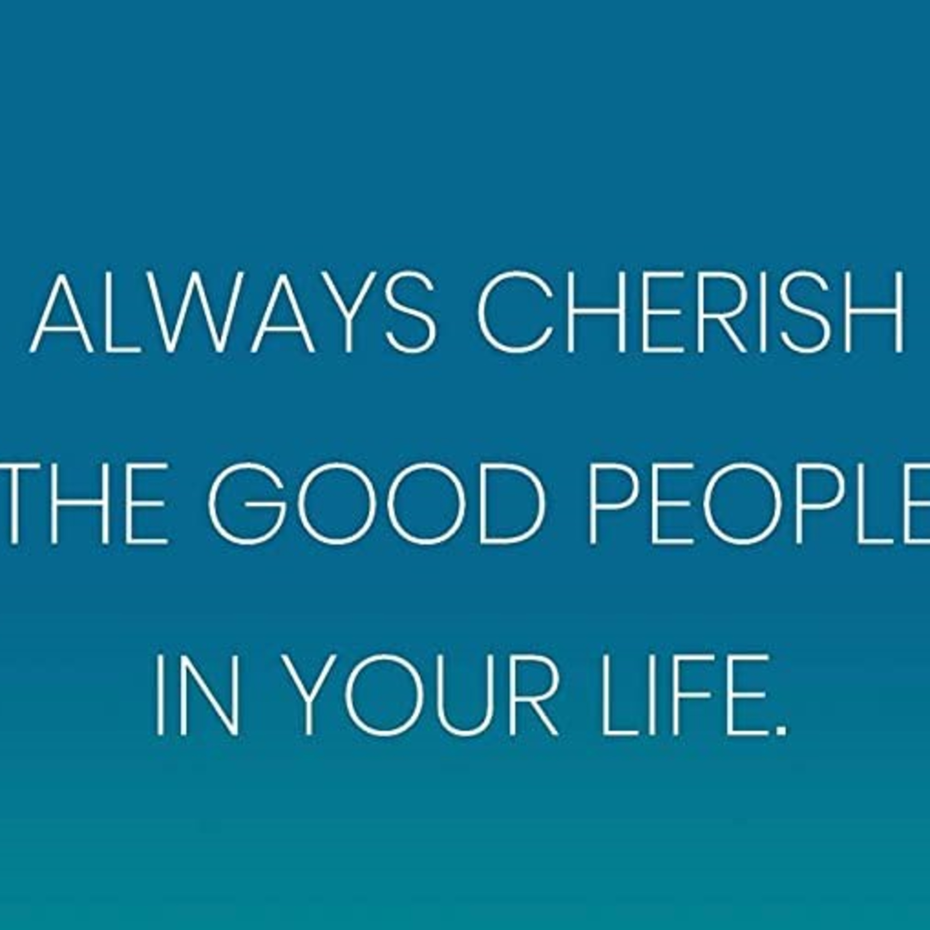 Cherish The Good People In Your Life And Let Go Of The Bad