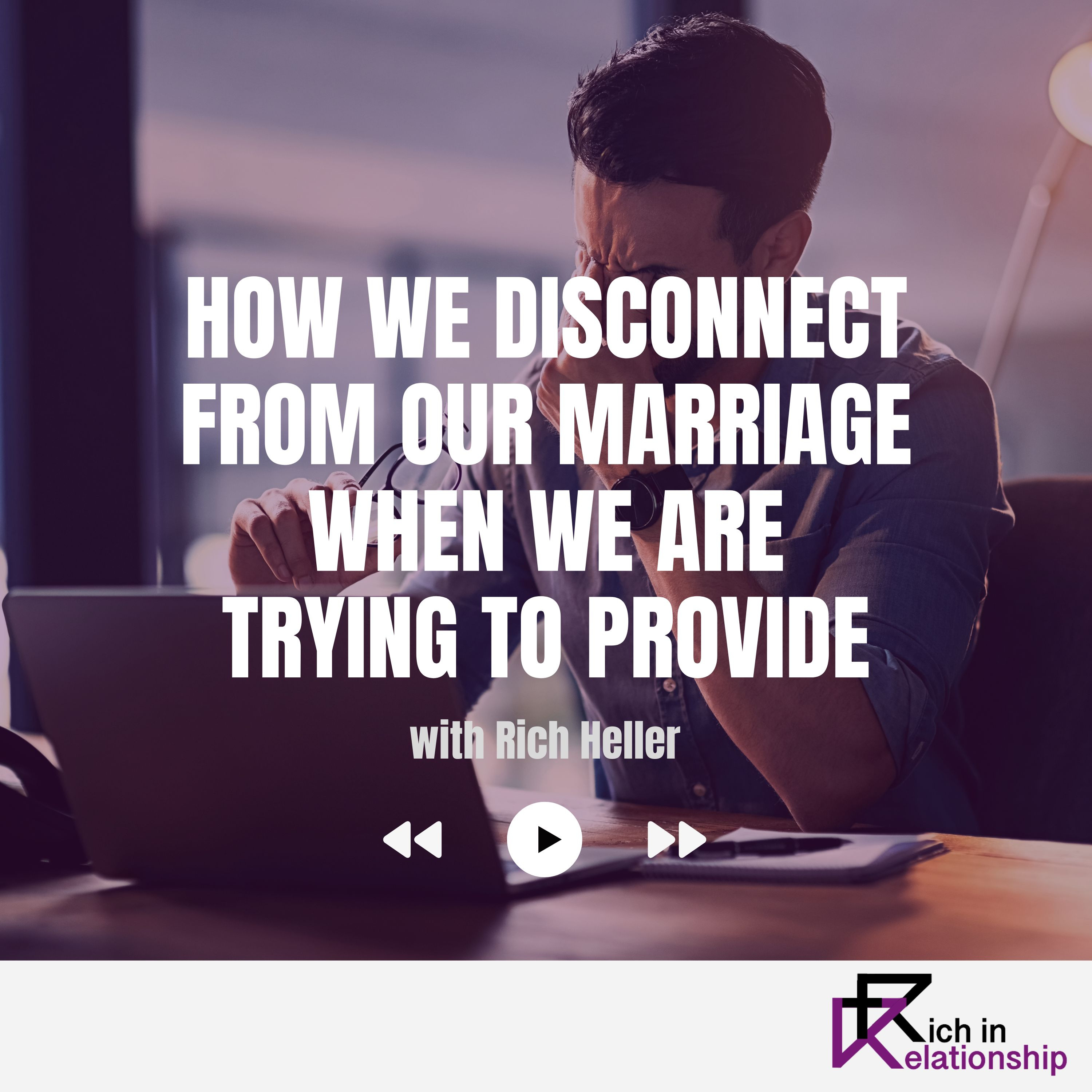 How We Disconnect From Our Marriage When We Are Trying to Provide