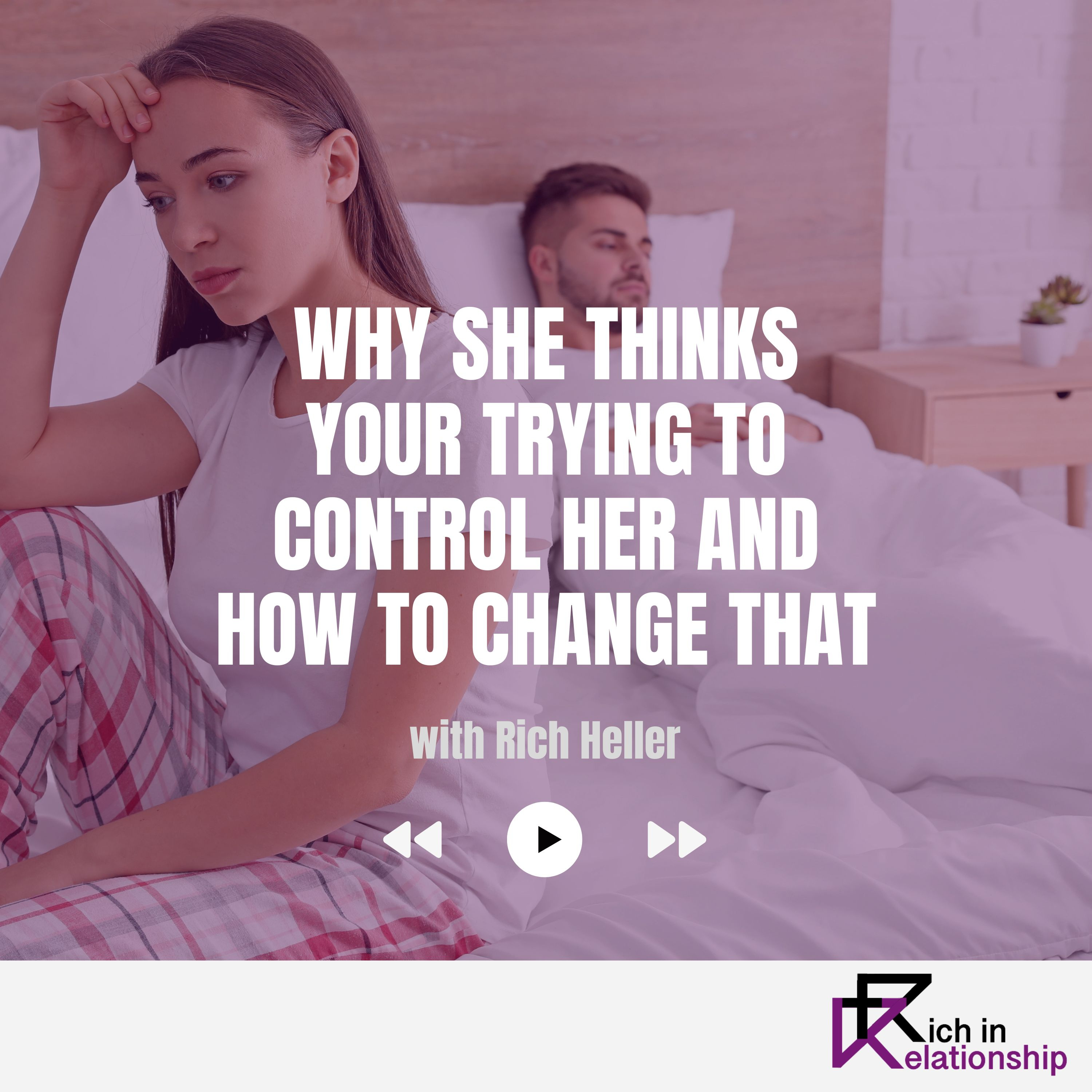 Why She Thinks Your Trying To Control Her and How to Change That
