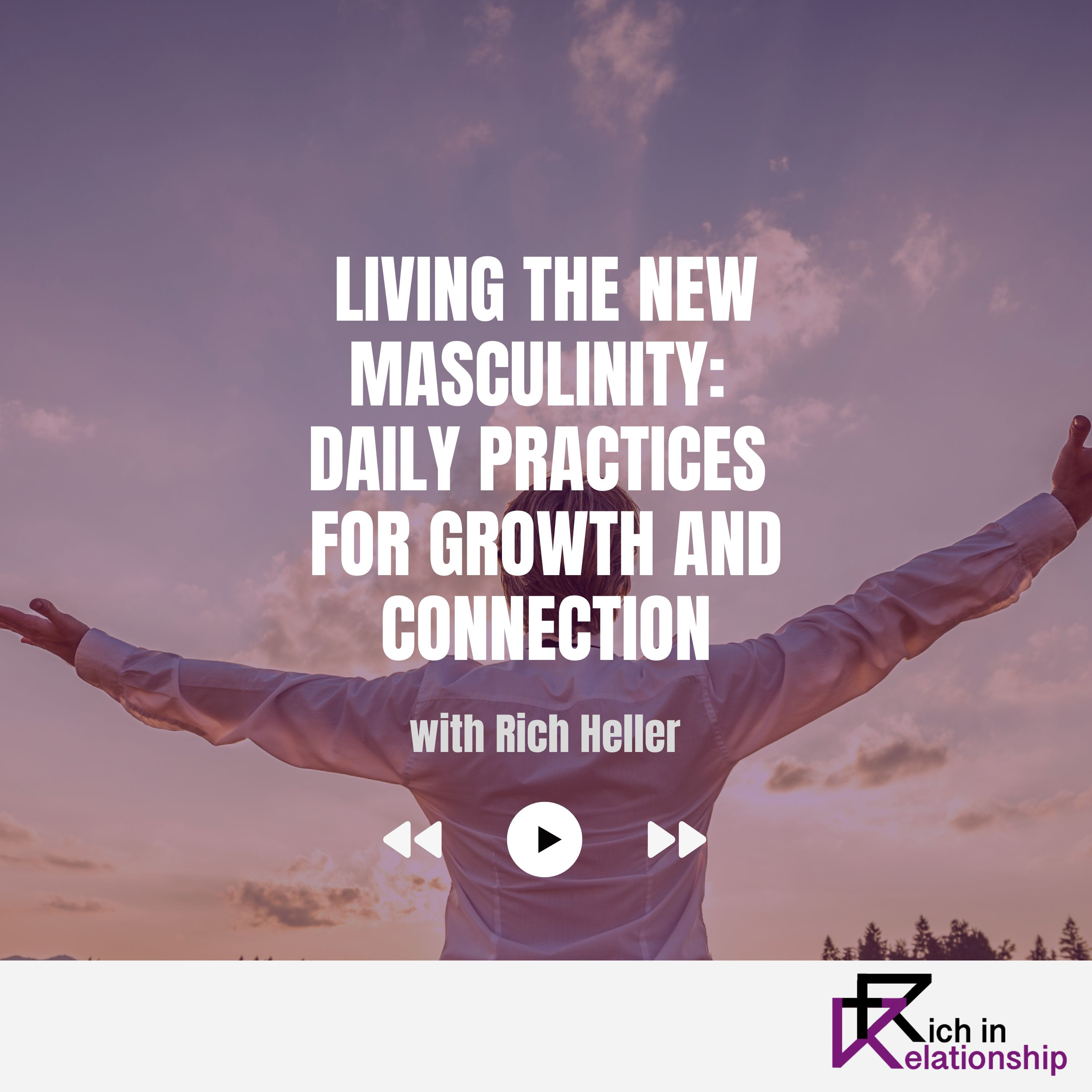 Living the New Masculinity: Daily Practices for Growth and Connection