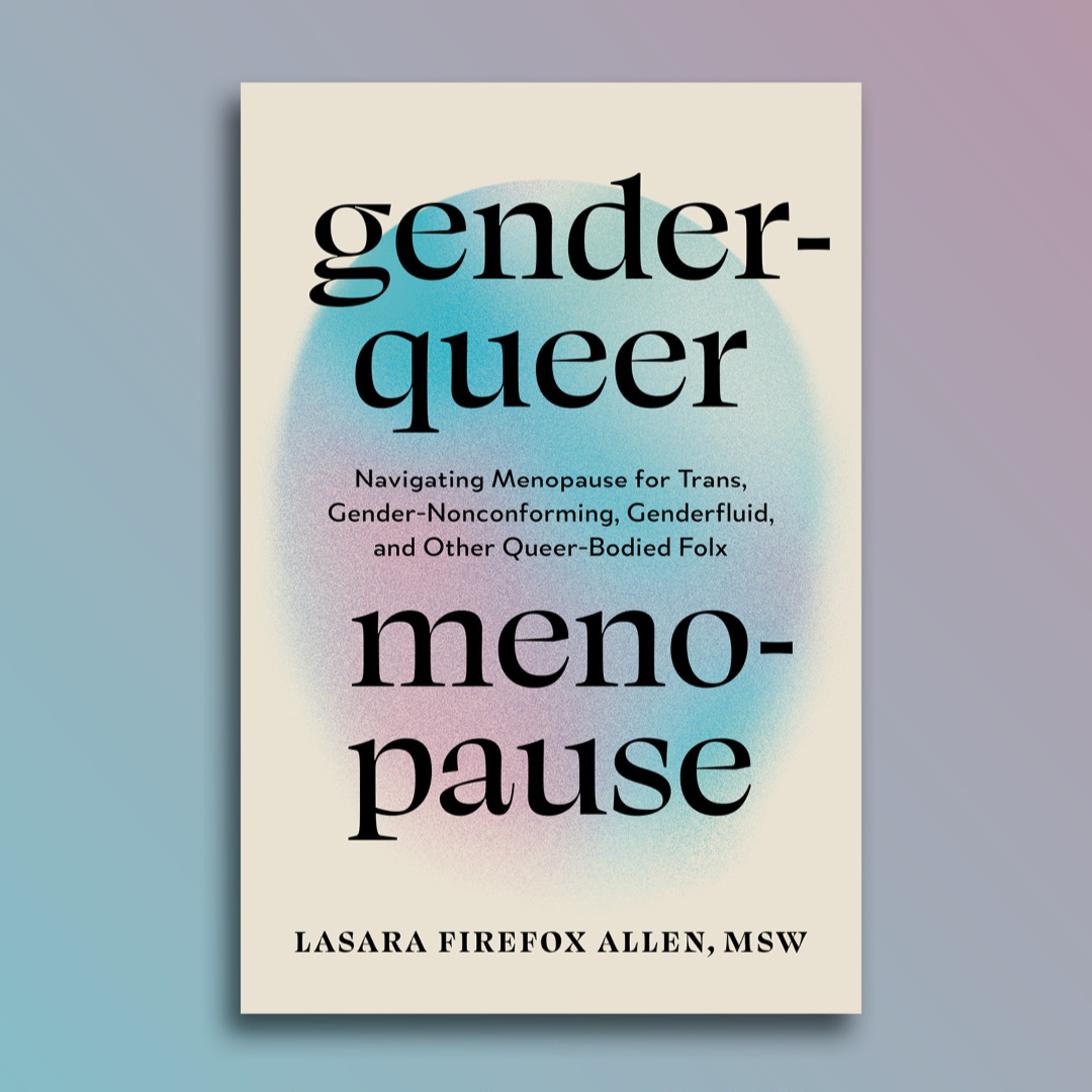 Special Episode: Genderqueer Menopause Book Launch Event--In Conversation with Lasara Firefox Allen, MSW, and Dr. Kristin Gianelis, DNP