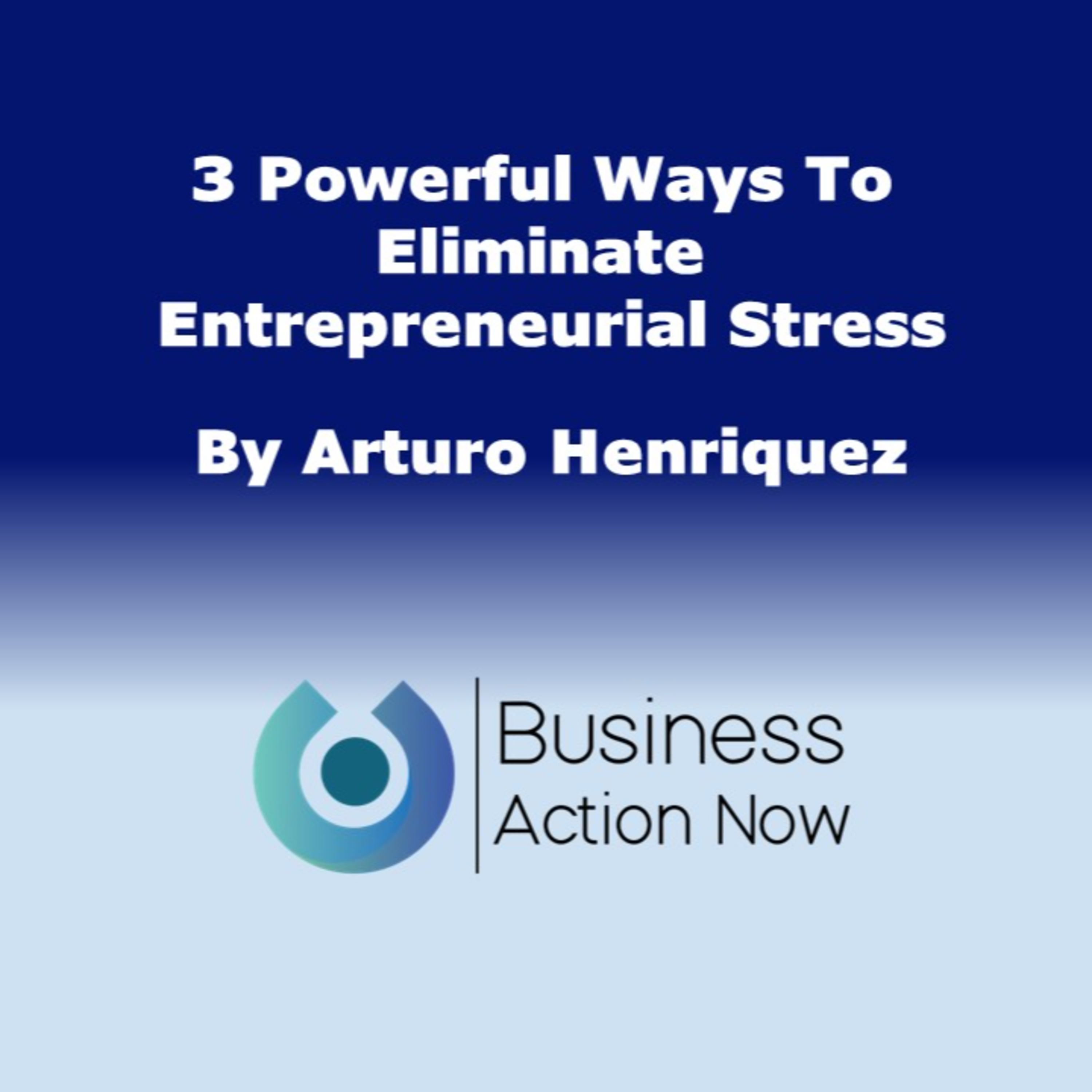 3 Powerful Ways To Eliminate Entrepreneurial Stress