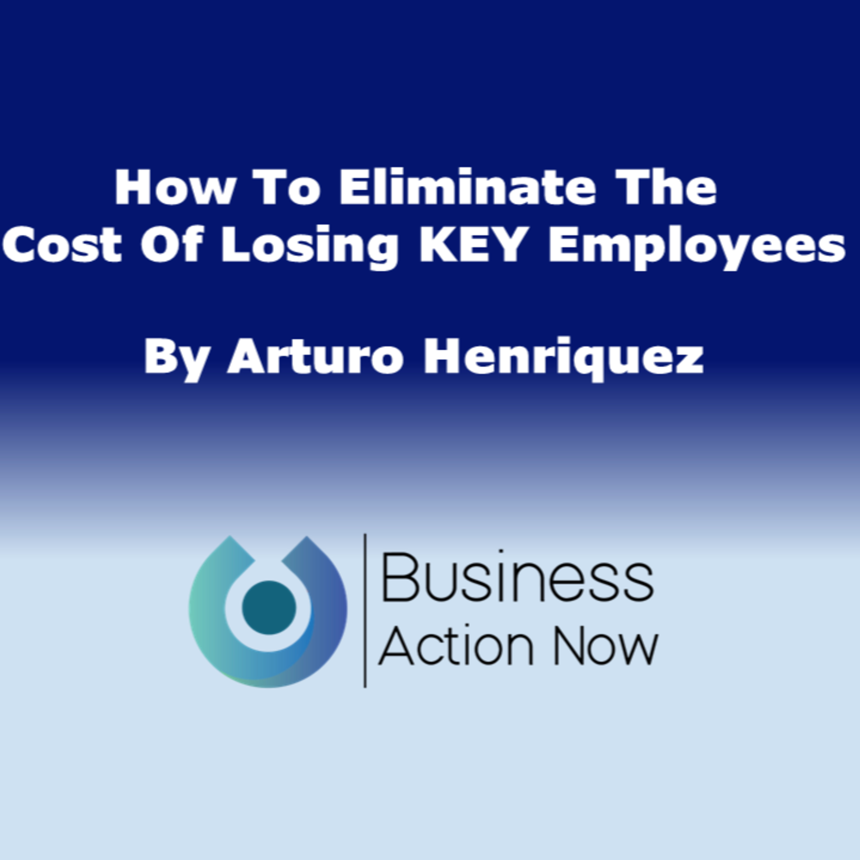 How To Eliminate The Cost Of Losing KEY Employees
