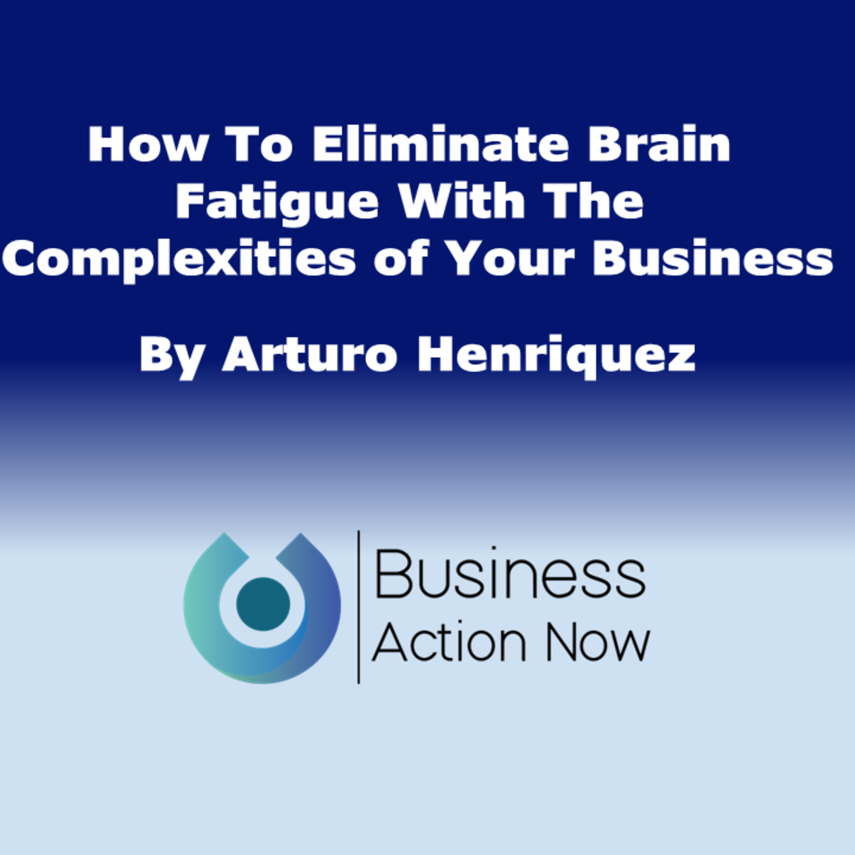 How To Eliminate Brain Fatigue With The Complexities of Your Business